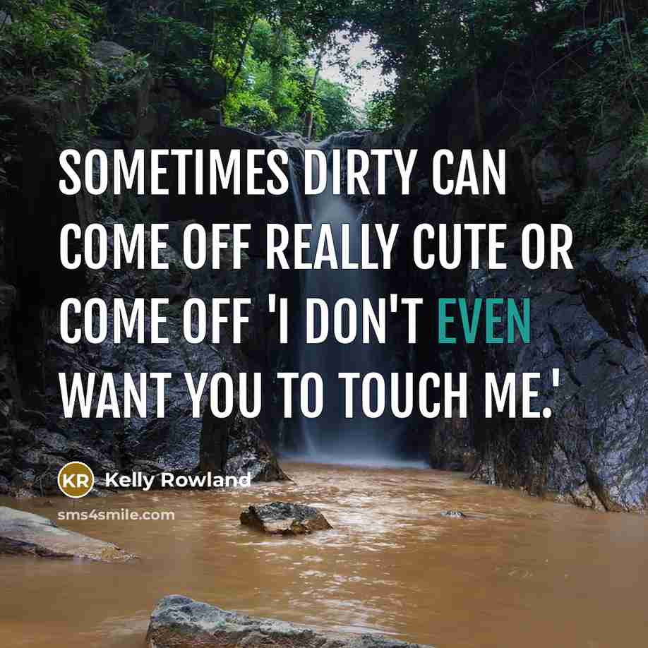 “Sometimes dirty can come off really cute or come off 'I don't even want you to touch me.'” quote by Kelly Rowland