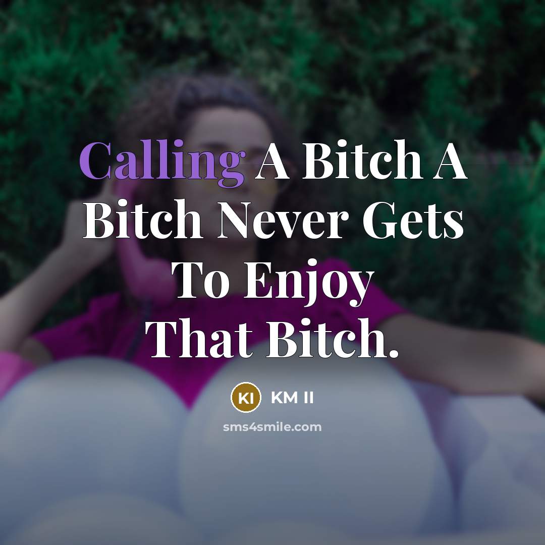 “Calling A Bitch A Bitch Never Gets To Enjoy That Bitch.” quote by KM II