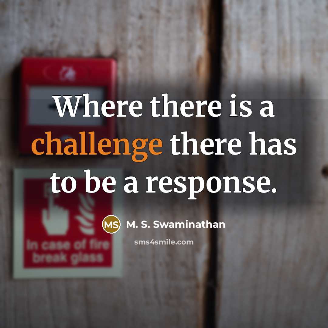 “Where there is a challenge there has to be a response.” quote by M. S. Swaminathan