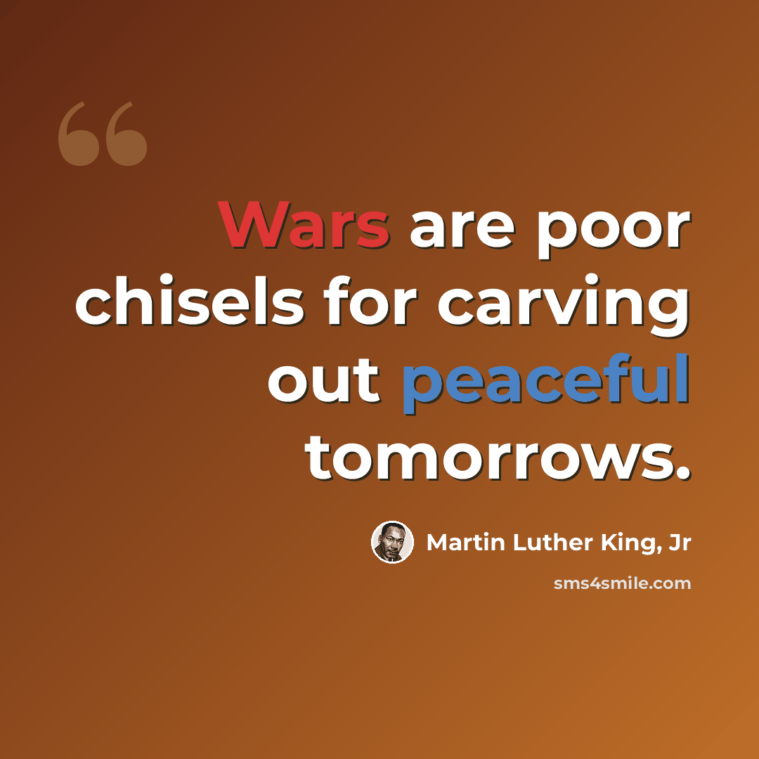 “Wars are poor chisels for carving out peaceful tomorrows.” quote by Martin Luther King, Jr