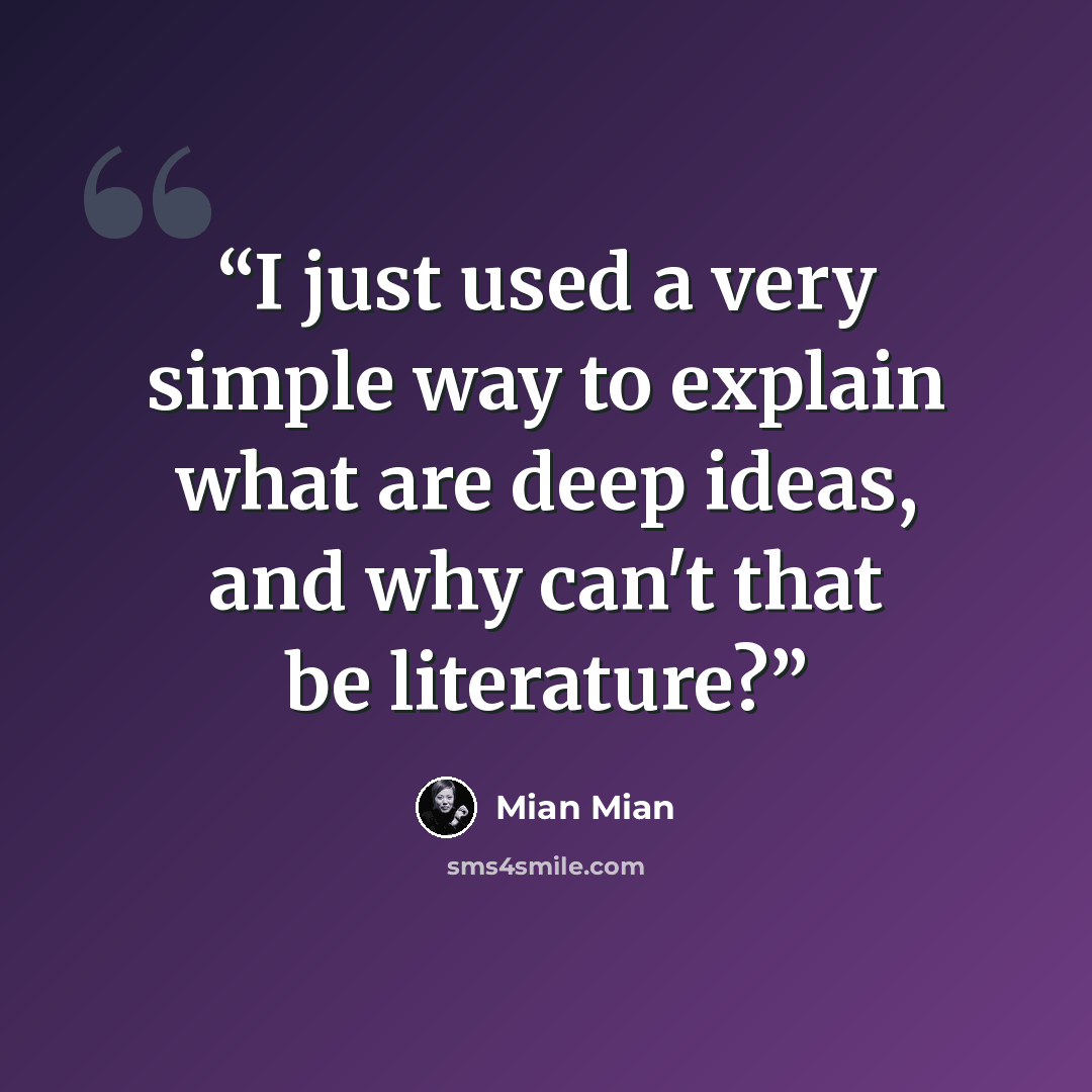 “I just used a very simple way to explain what are deep ideas, and why can't that be literature?” quote by Mian Mian