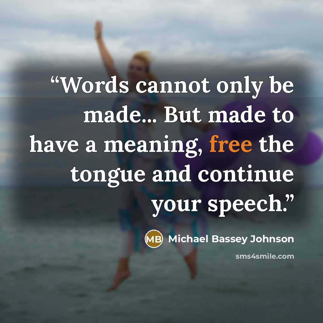 “Words cannot only be made... But made to have a meaning, free the tongue and continue your speech.” quote by Michael Bassey Johnson