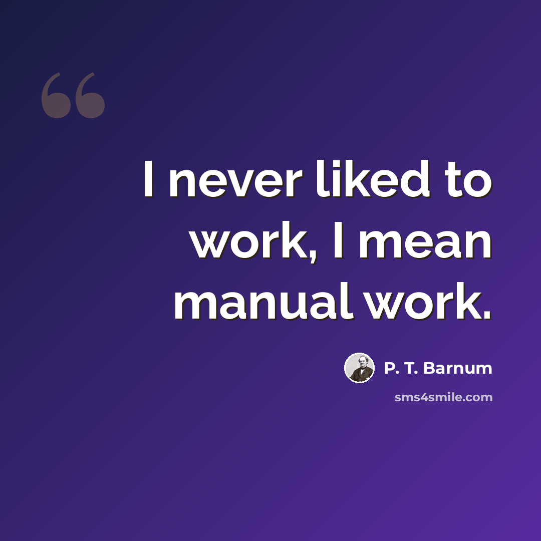 “I never liked to work, I mean manual work.” quote by P. T. Barnum