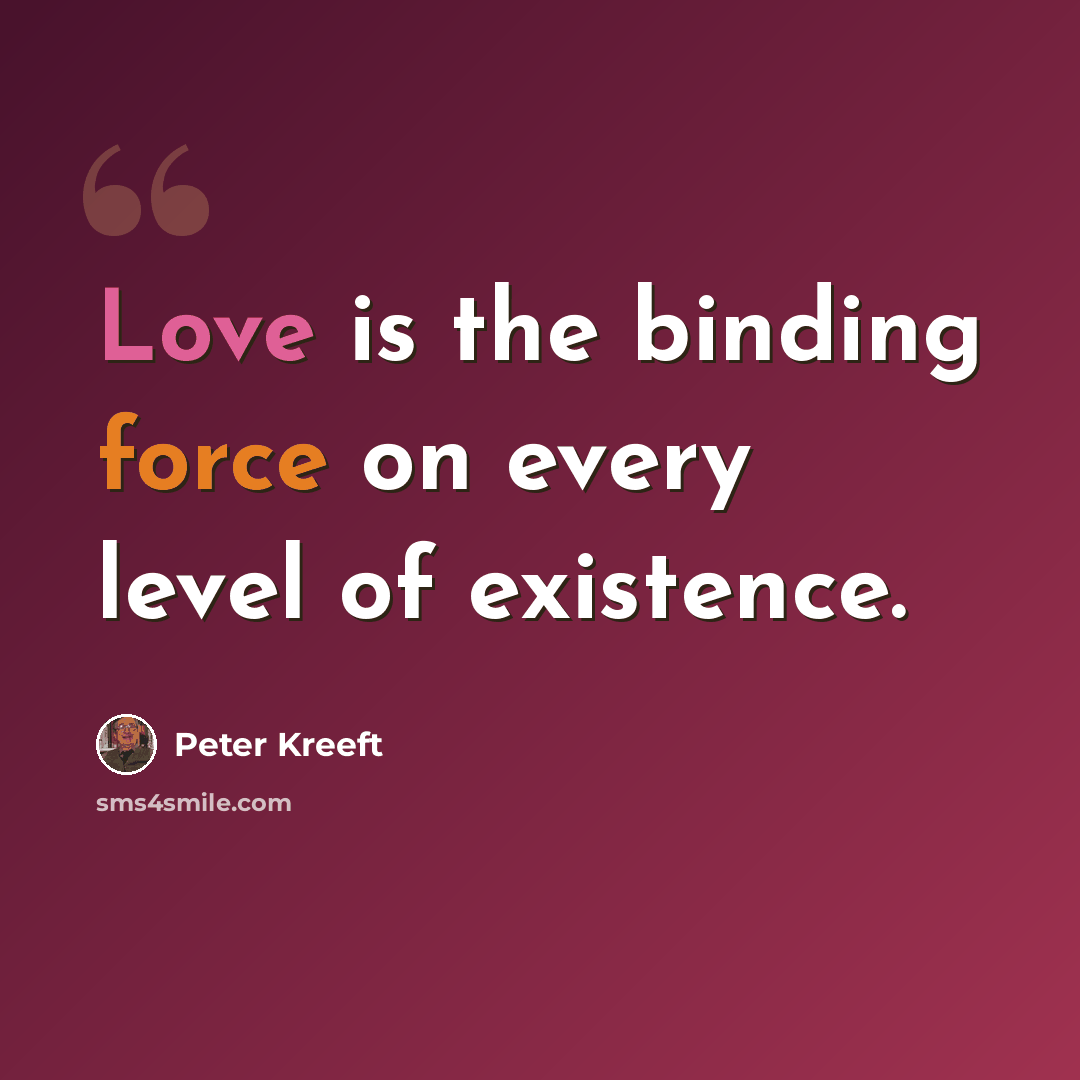 “Love is the binding force on every level of existence.” quote by Peter Kreeft