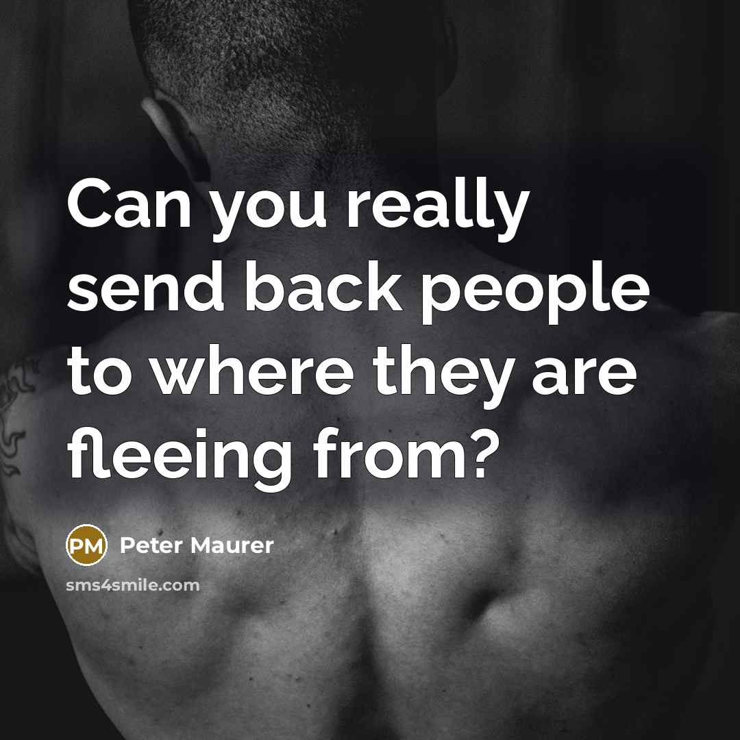 “Can you really send back people to where they are fleeing from?” quote by Peter Maurer
