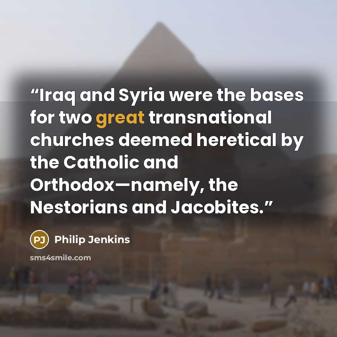 “Iraq and Syria were the bases for two great transnational churches deemed heretical by the Catholic and Orthodox—namely, the Nestorians and Jacobites.” quote by Philip Jenkins