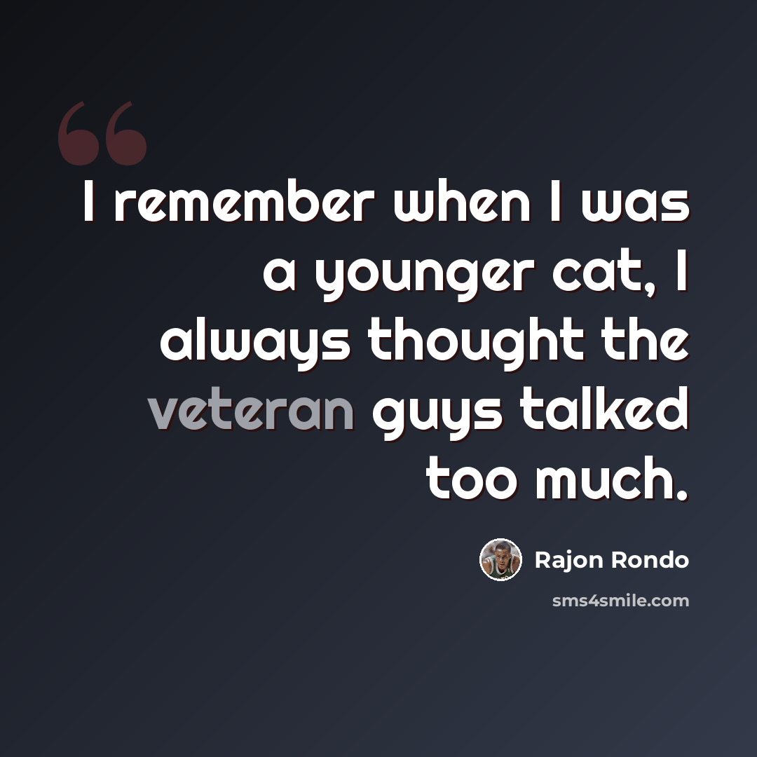 “I remember when I was a younger cat, I always thought the veteran guys talked too much.” quote by Rajon Rondo