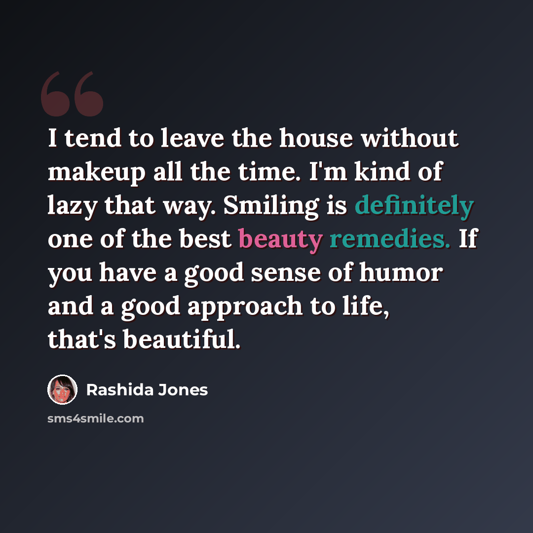 “I tend to leave the house without makeup all the time. I'm kind of lazy that way. Smiling is definitely one of the best beauty remedies. If you have a good sense of humor and a good approach to life, that's beautiful.” quote by Rashida Jones