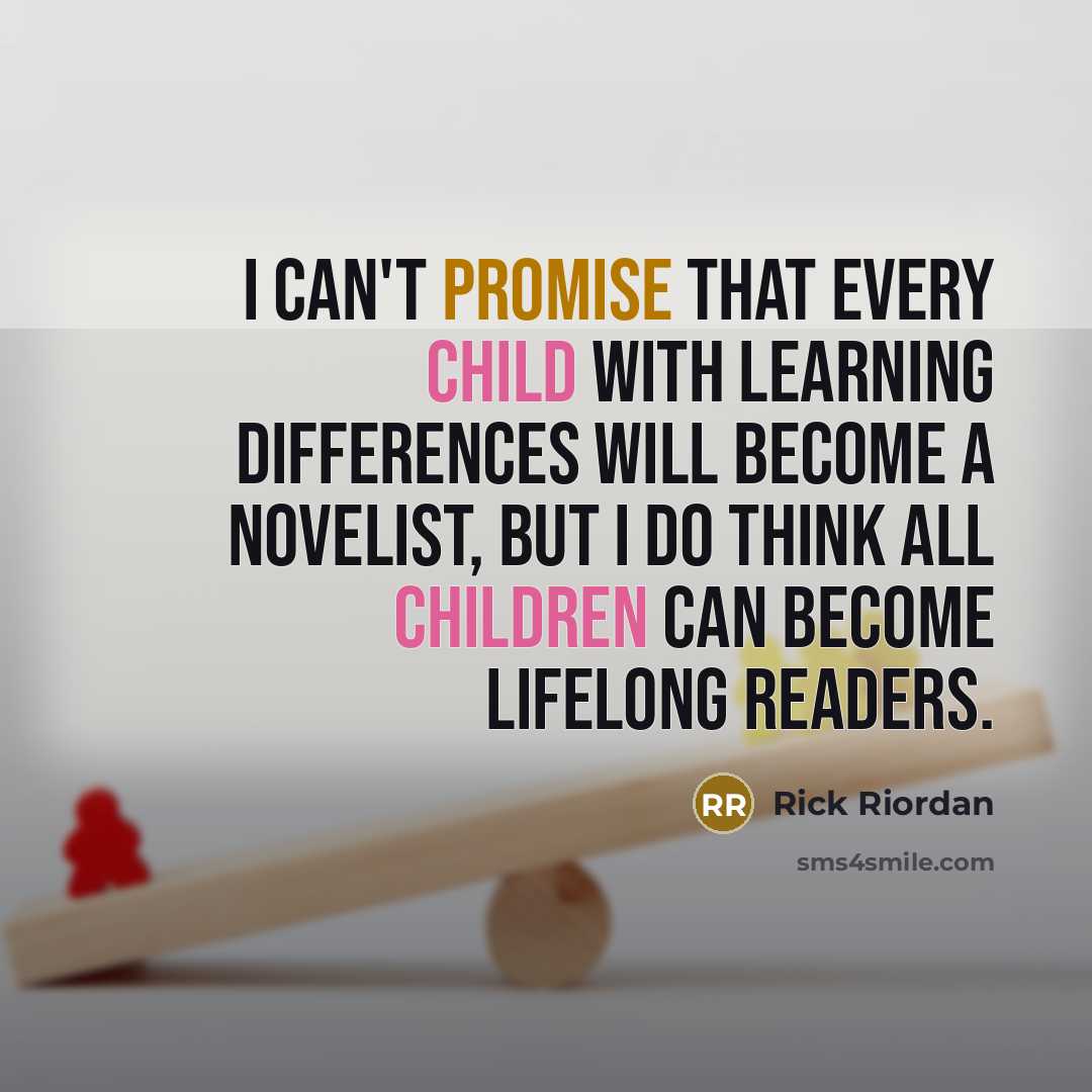 “I can't promise that every child with learning differences will become a novelist, but I do think all children can become lifelong readers.” quote by Rick Riordan