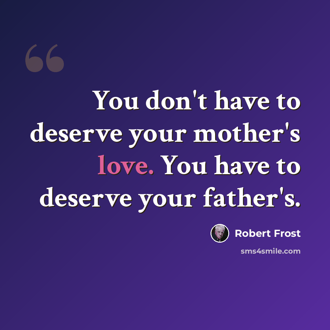 “You don't have to deserve your mother's love. You have to deserve your father's.” quote by Robert Frost