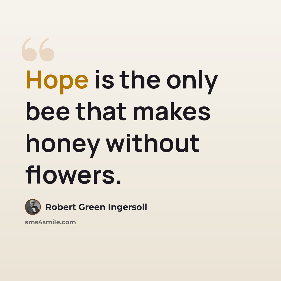 “Hope is the only bee that makes honey without flowers.” quote by Robert Green Ingersoll