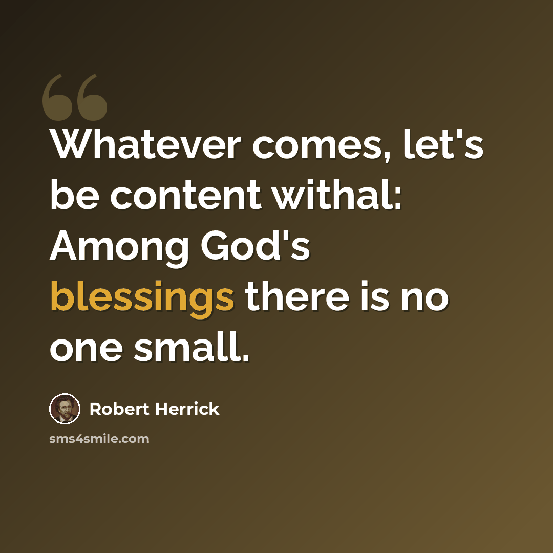 “Whatever comes, let's be content withal: Among God's blessings there is no one small.” quote by Robert Herrick