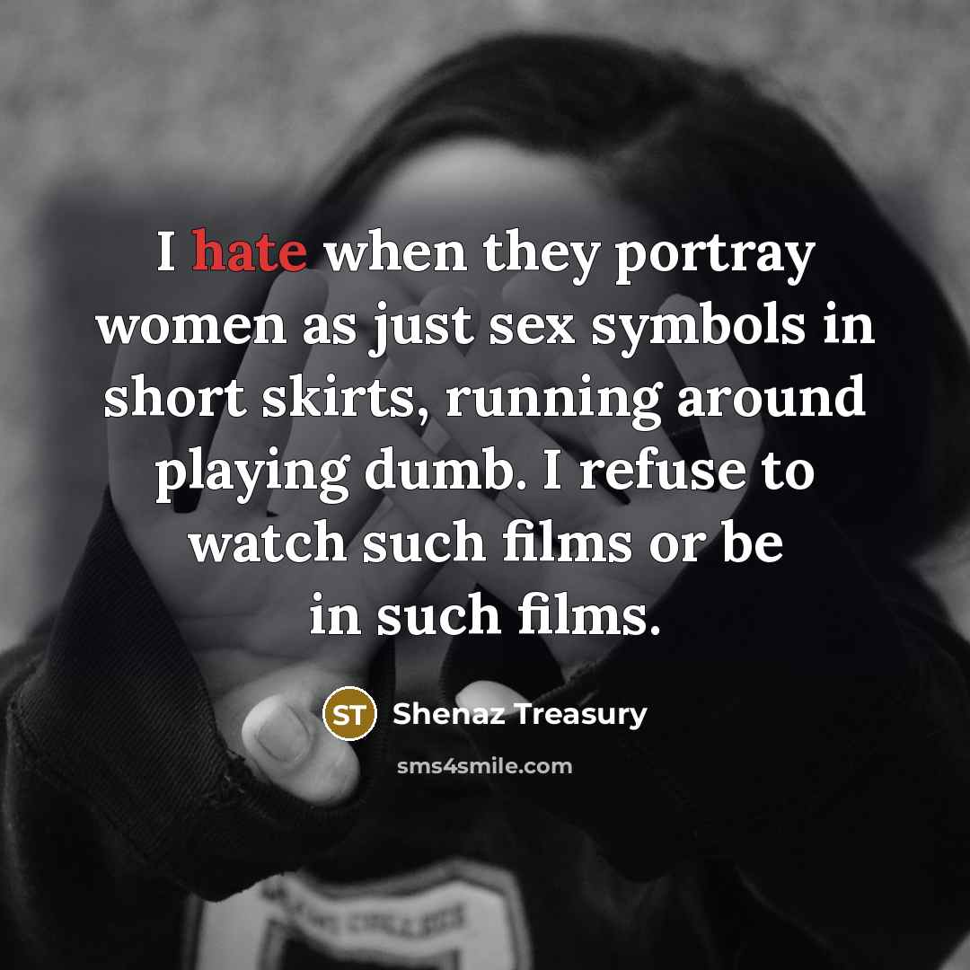 “I hate when they portray women as just sex symbols in short skirts, running around playing dumb. I refuse to watch such films or be in such films.” quote by Shenaz Treasury