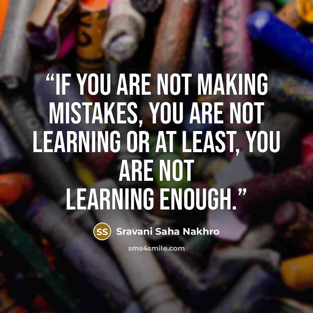 “If you are not making mistakes, you are not learning or at least, you are not learning enough.” quote by Sravani Saha Nakhro
