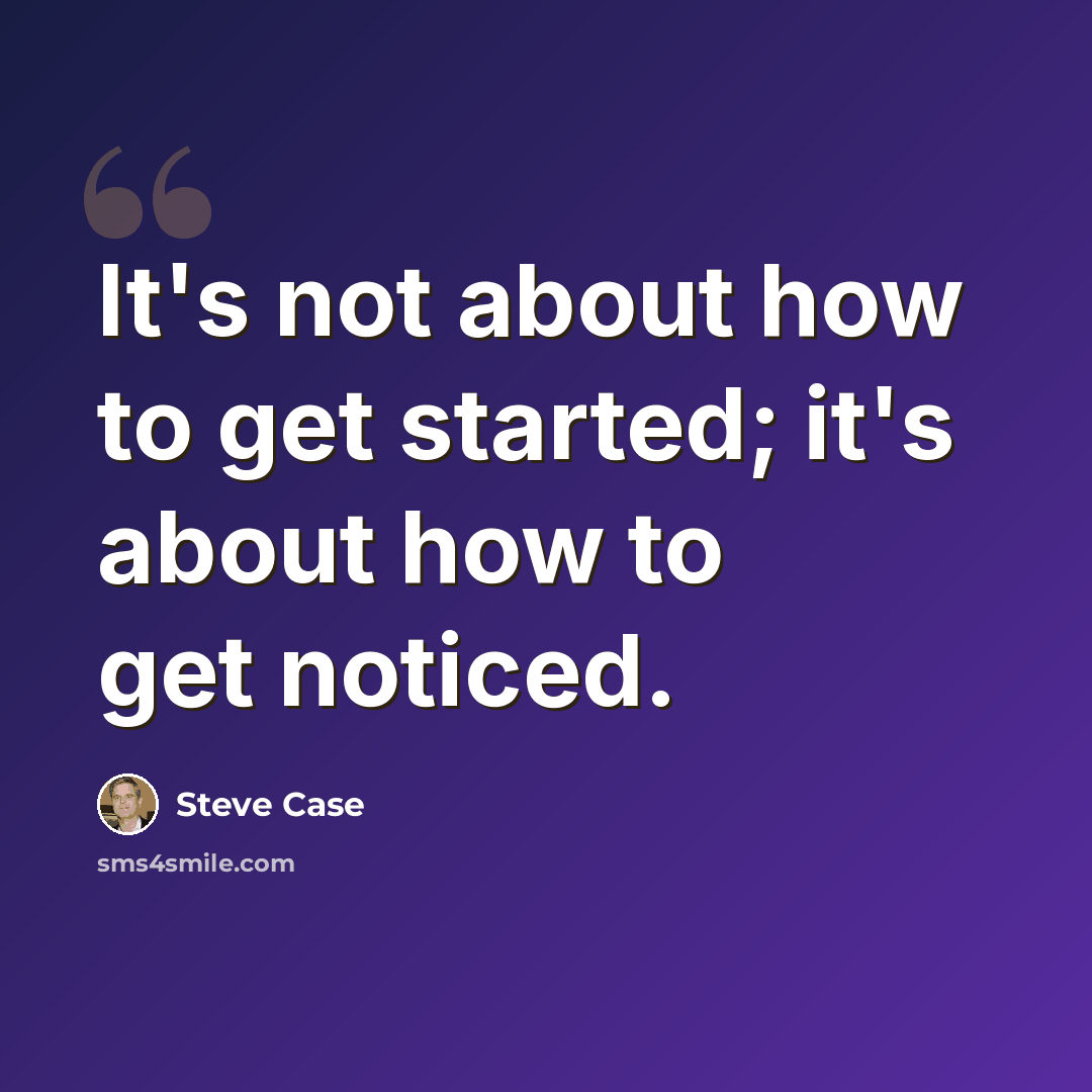 “It's not about how to get started; it's about how to get noticed.” quote by Steve Case