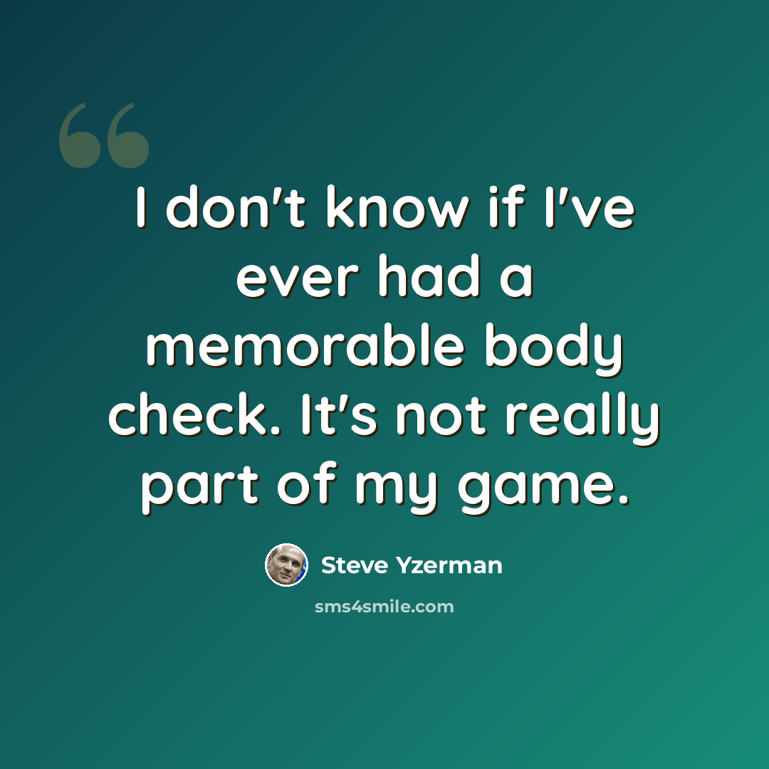 “I don't know if I've ever had a memorable body check. It's not really part of my game.” quote by Steve Yzerman