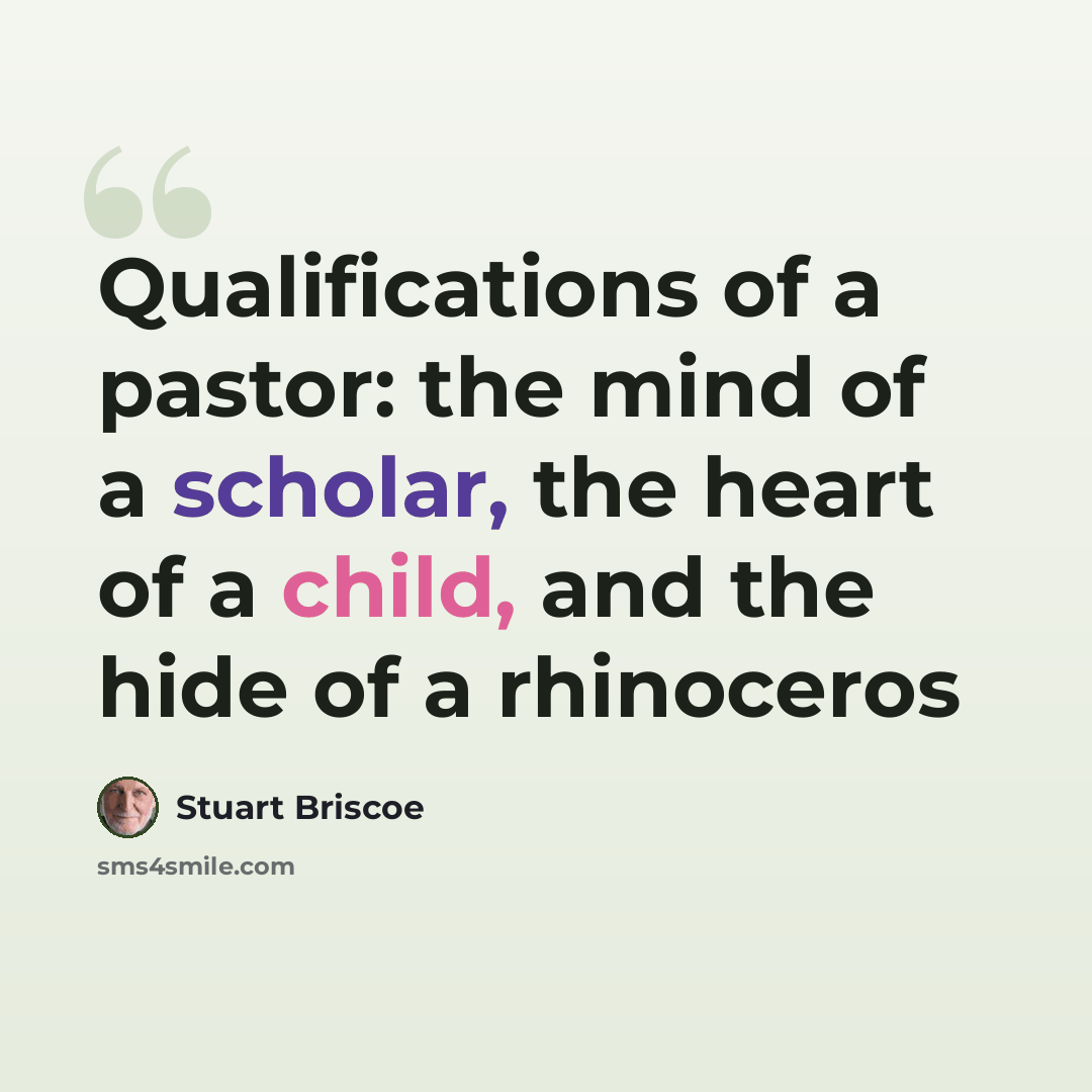 “Qualifications of a pastor: the mind of a scholar, the heart of a child, and the hide of a rhinoceros” quote by Stuart Briscoe