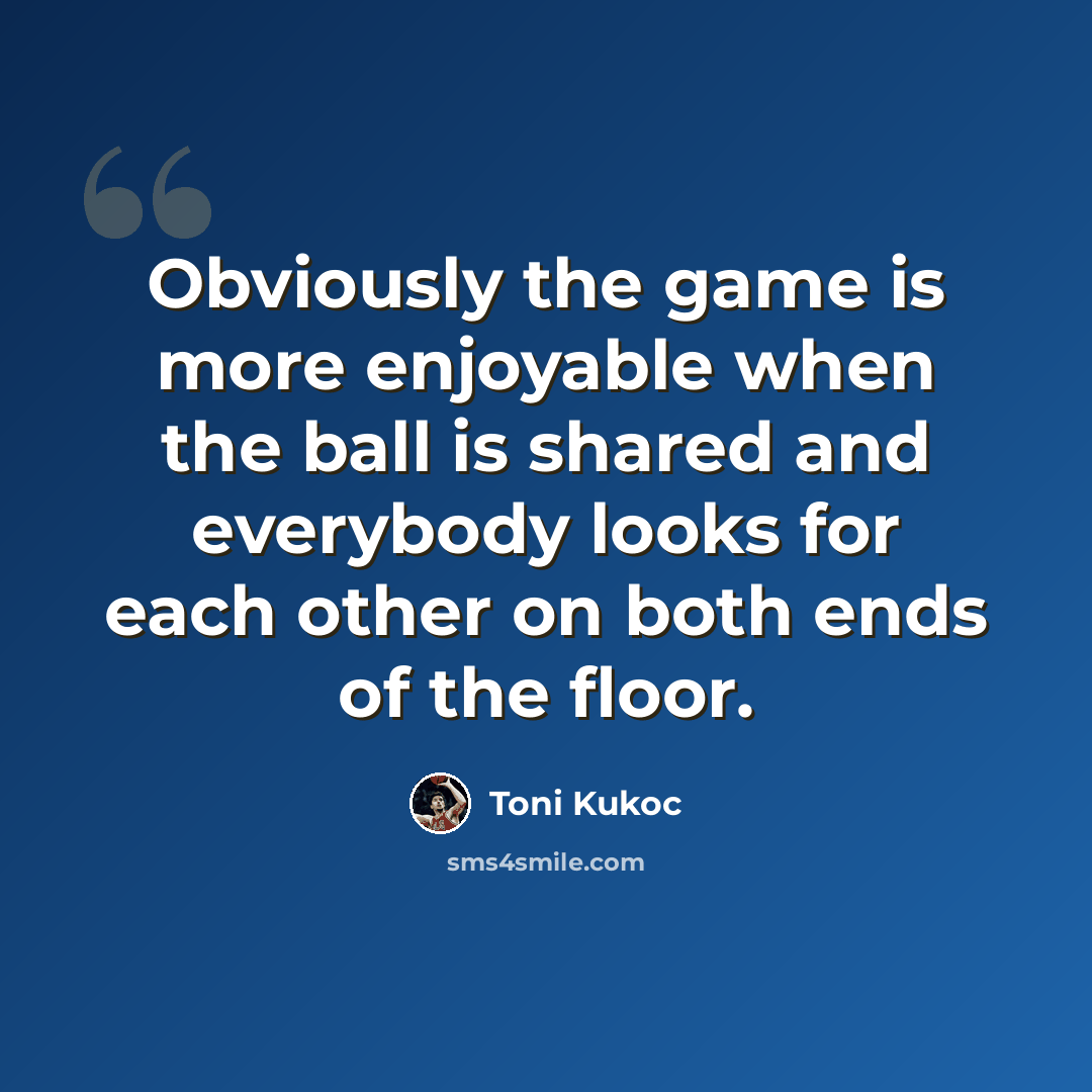 “Obviously the game is more enjoyable when the ball is shared and everybody looks for each other on both ends of the floor.” quote by Toni Kukoc