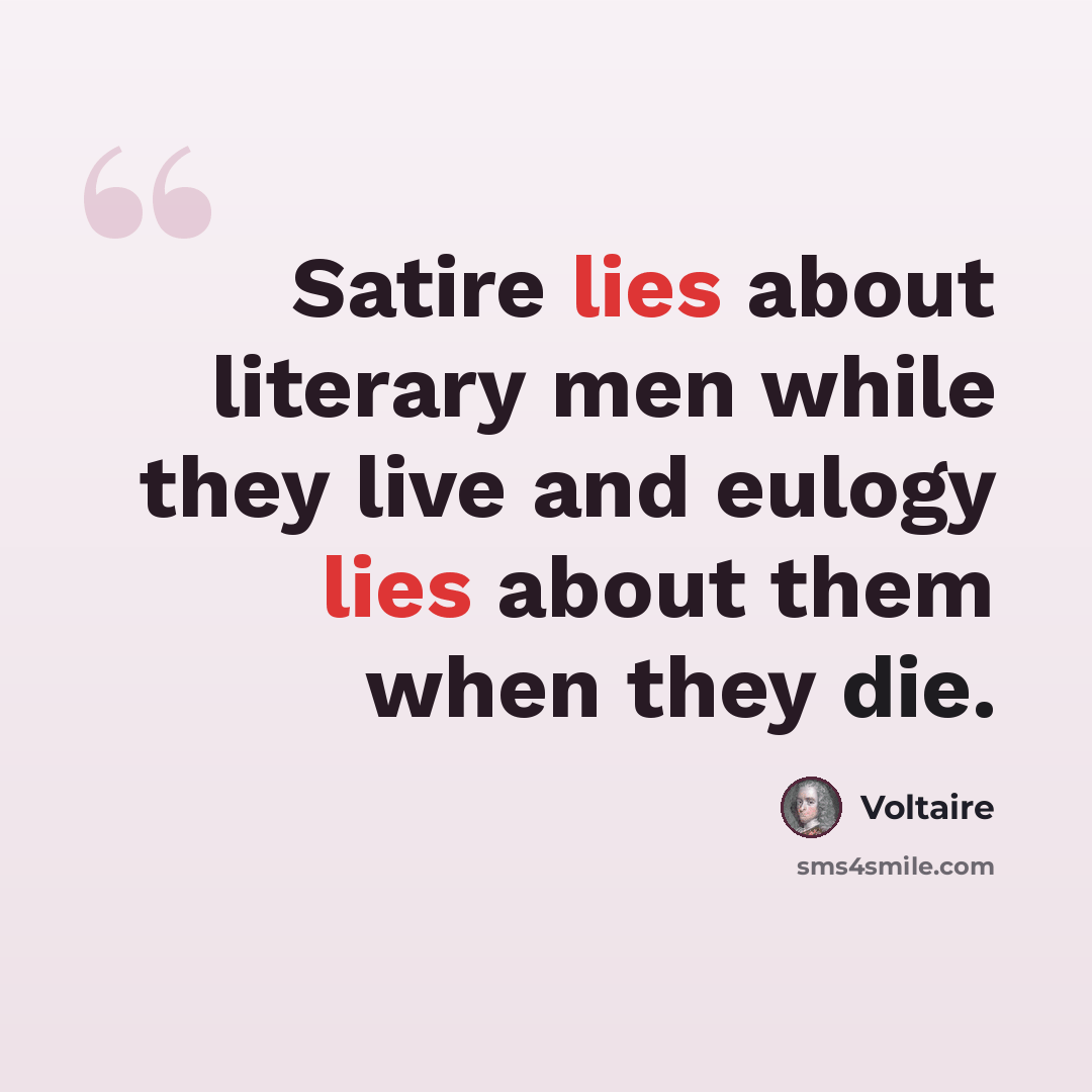 “Satire lies about literary men while they live and eulogy lies about them when they die.” quote by Voltaire