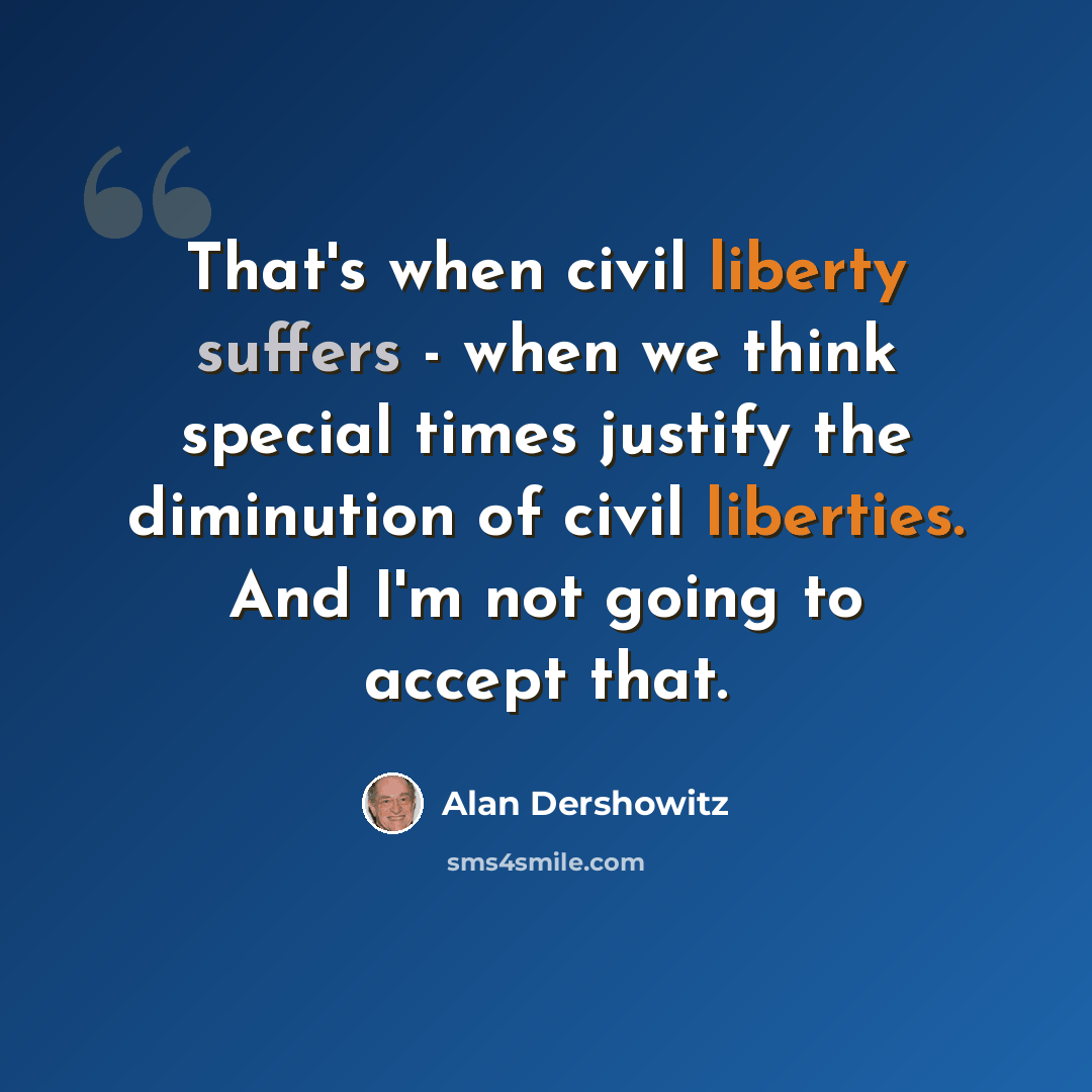 “That's when civil liberty suffers - when we think special times justify the diminution of civil liberties. And I'm not going to accept that.” quote by Alan Dershowitz