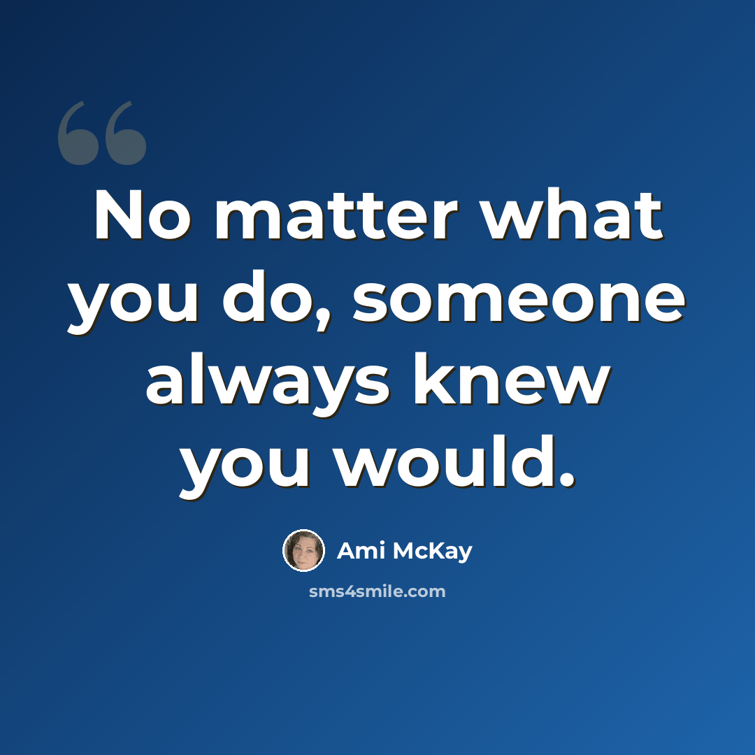 “No matter what you do, someone always knew you would.” quote by Ami McKay