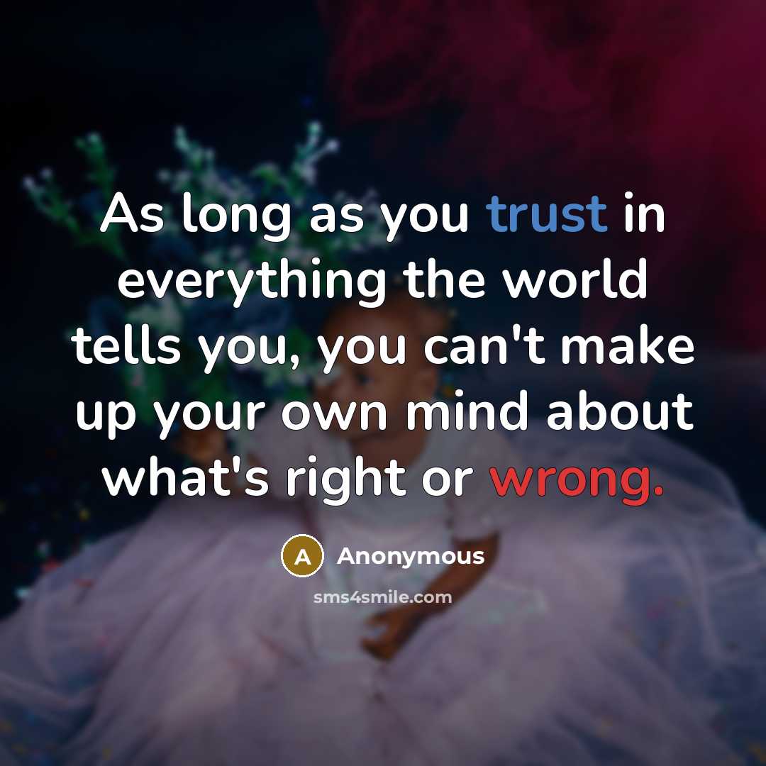 “As long as you trust in everything the world tells you, you can't make up your own mind about what's right or wrong.” quote by Anonymous