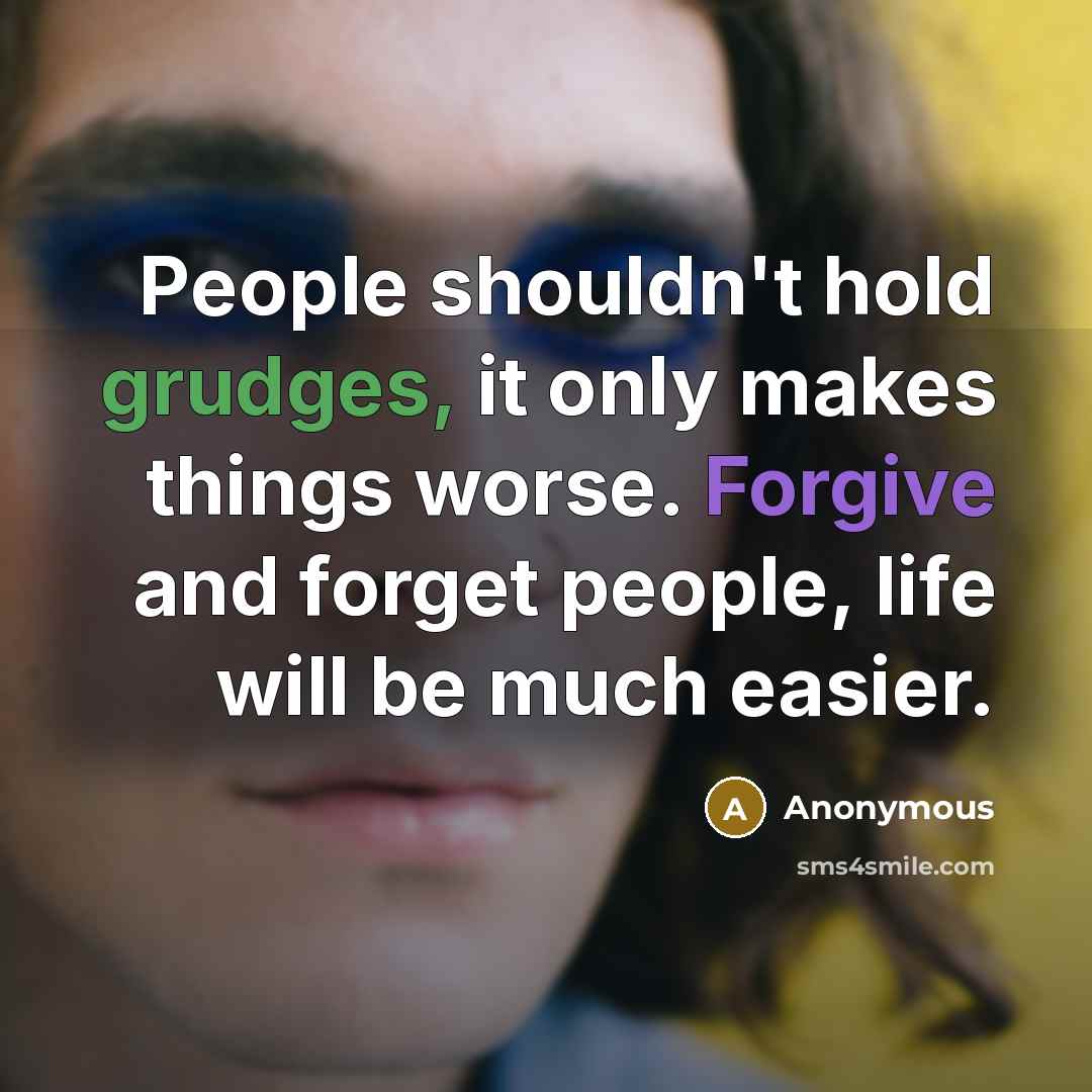 “People shouldn't hold grudges, it only makes things worse. Forgive and forget people, life will be much easier.” quote by Anonymous