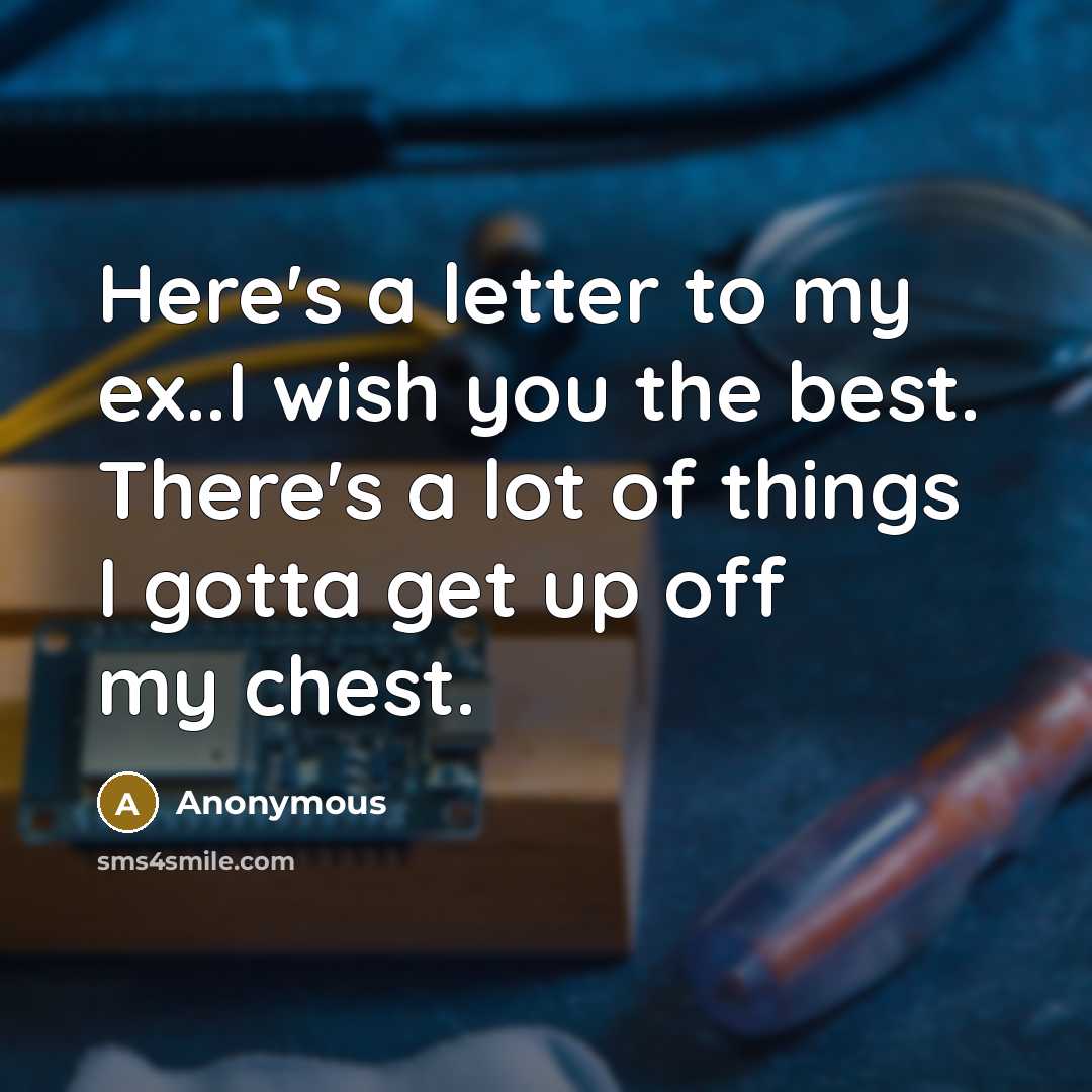 “Here's a letter to my ex..I wish you the best. There's a lot of things I gotta get up off my chest.” quote by Anonymous