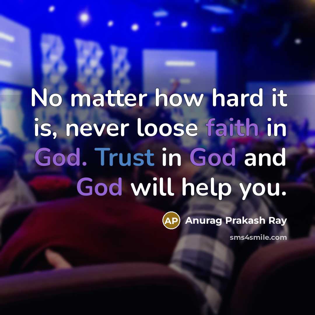 “No matter how hard it is, never loose faith in God. Trust in God and God will help you.” quote by Anurag Prakash Ray