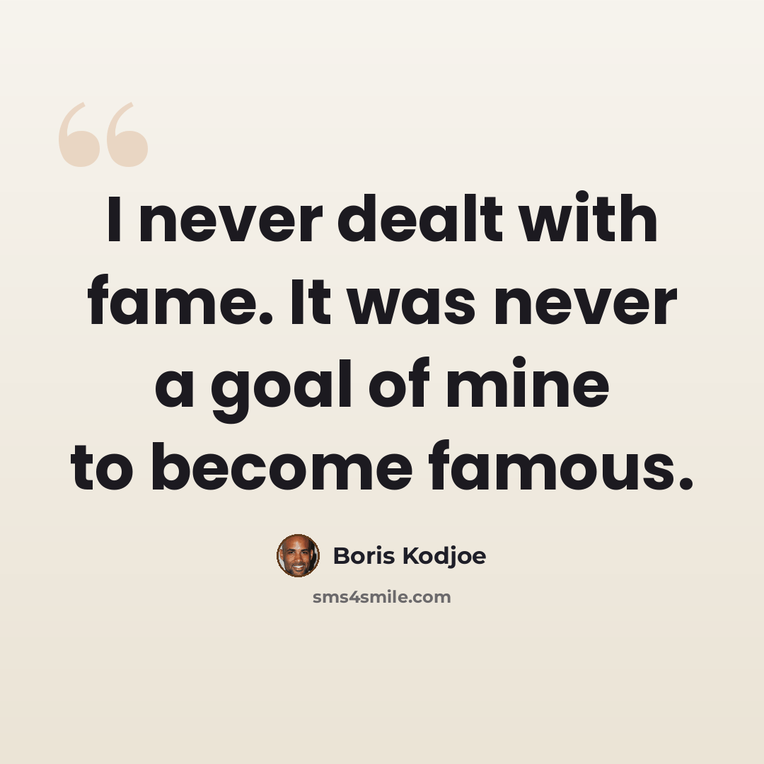 “I never dealt with fame. It was never a goal of mine to become famous.” quote by Boris Kodjoe
