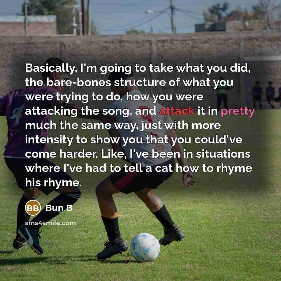 “Basically, I'm going to take what you did, the bare-bones structure of what you were trying to do, how you were attacking the song, and attack it in pretty much the same way, just with more intensity to show you that you could've come harder. Like, I've been in situations where I've had to tell a…” quote by Bun B