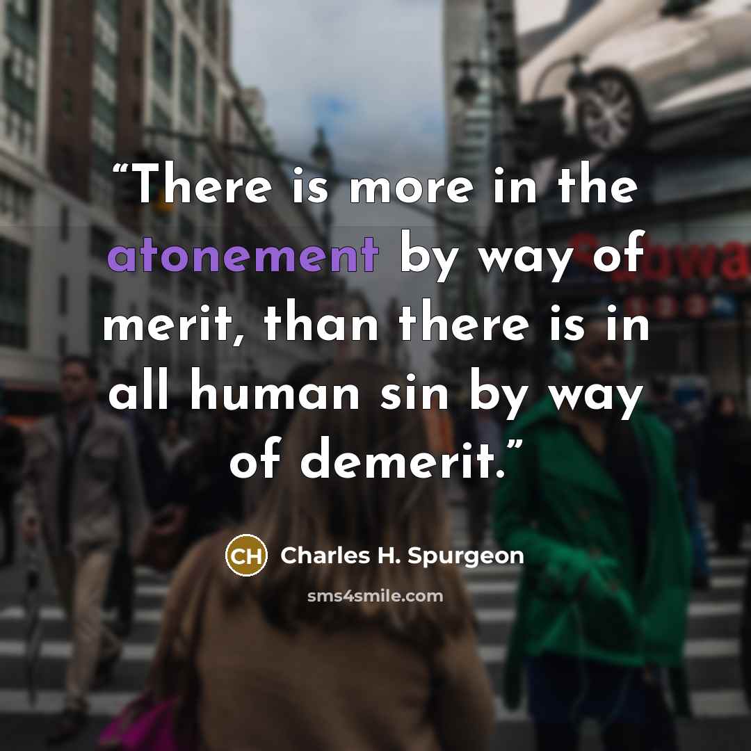 “There is more in the atonement by way of merit, than there is in all human sin by way of demerit.” quote by Charles H. Spurgeon