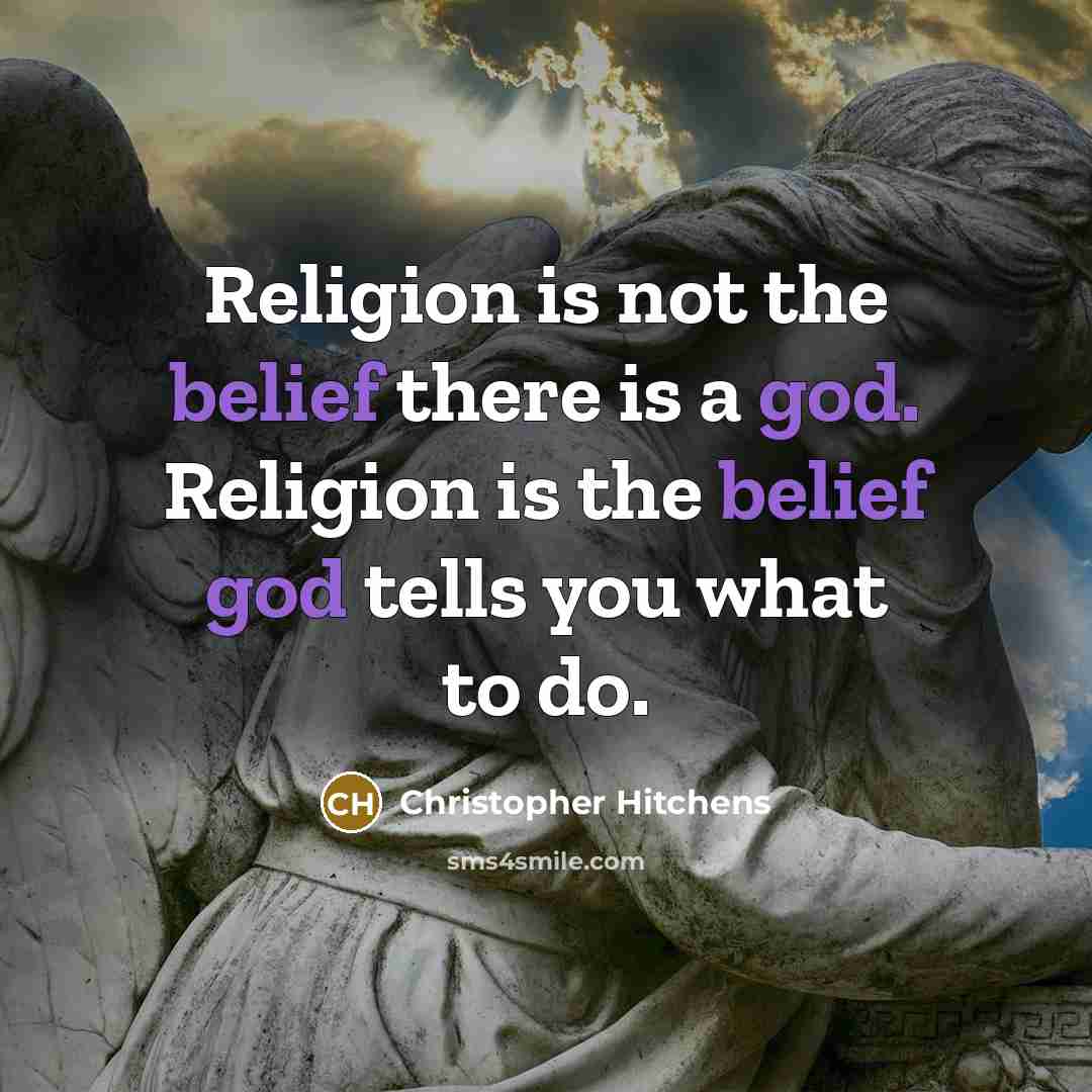 “Religion is not the belief there is a god. Religion is the belief god tells you what to do.” quote by Christopher Hitchens