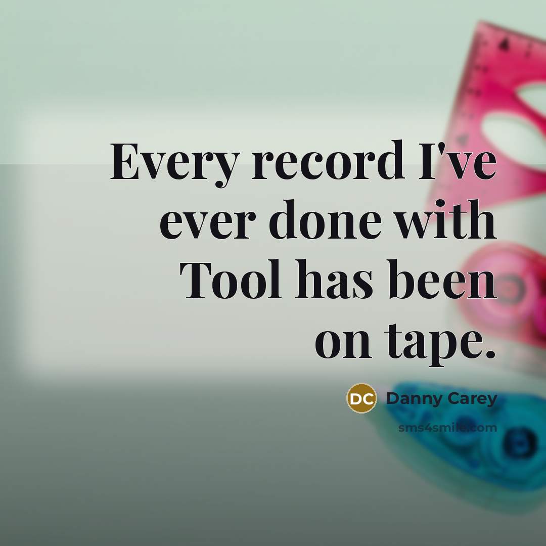 “Every record I've ever done with Tool has been on tape.” quote by Danny Carey