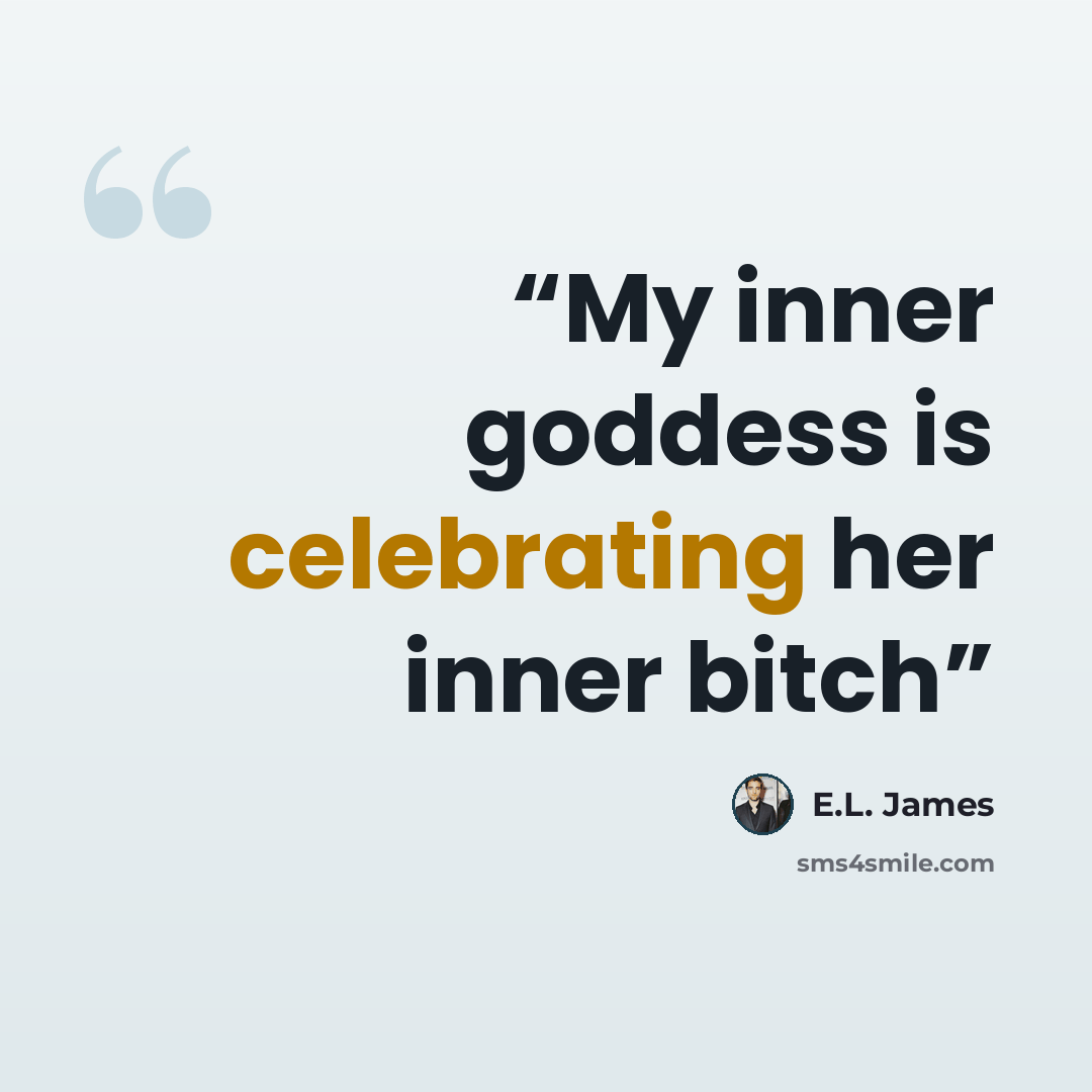 “My inner goddess is celebrating her inner bitch” quote by E.L. James