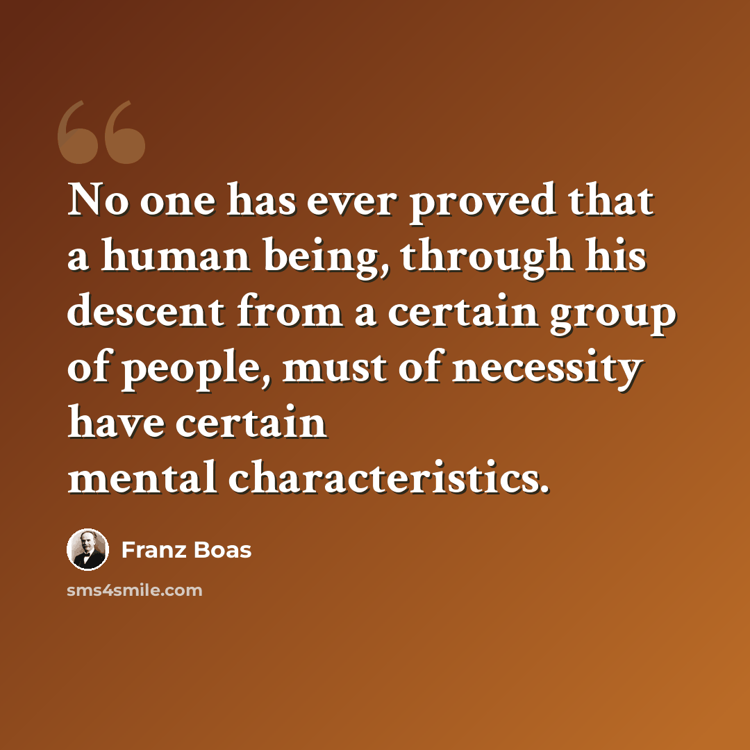 “No one has ever proved that a human being, through his descent from a certain group of people, must of necessity have certain mental characteristics.” quote by Franz Boas