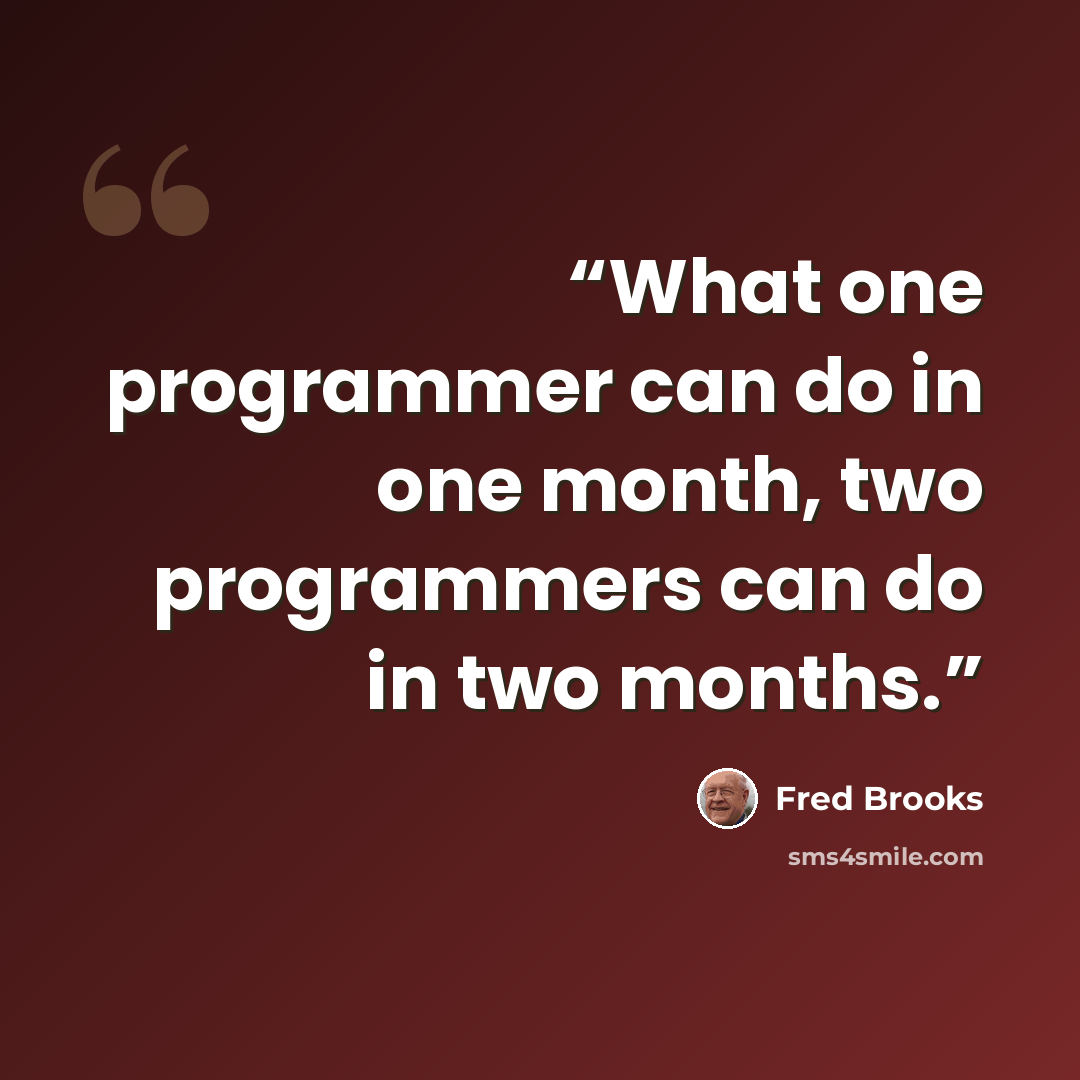 “What one programmer can do in one month, two programmers can do in two months.” quote by Fred Brooks