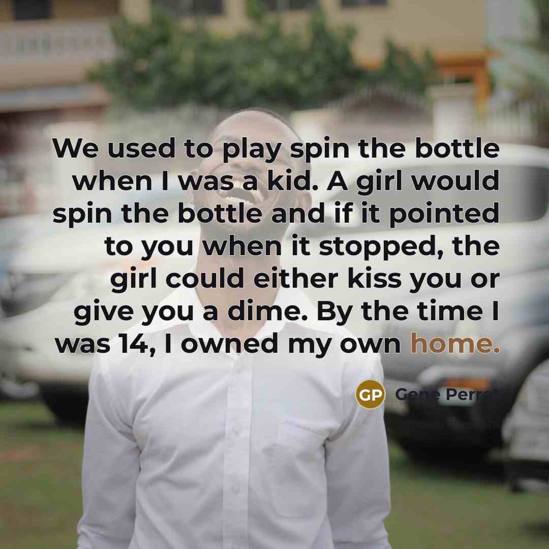 “We used to play spin the bottle when I was a kid. A girl would spin the bottle and if it pointed to you when it stopped, the girl could either kiss you or give you a dime. By the time I was 14, I owned my own home.” quote by Gene Perret