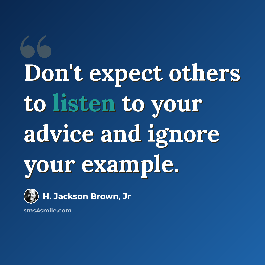 “Don't expect others to listen to your advice and ignore your example.” quote by H. Jackson Brown, Jr