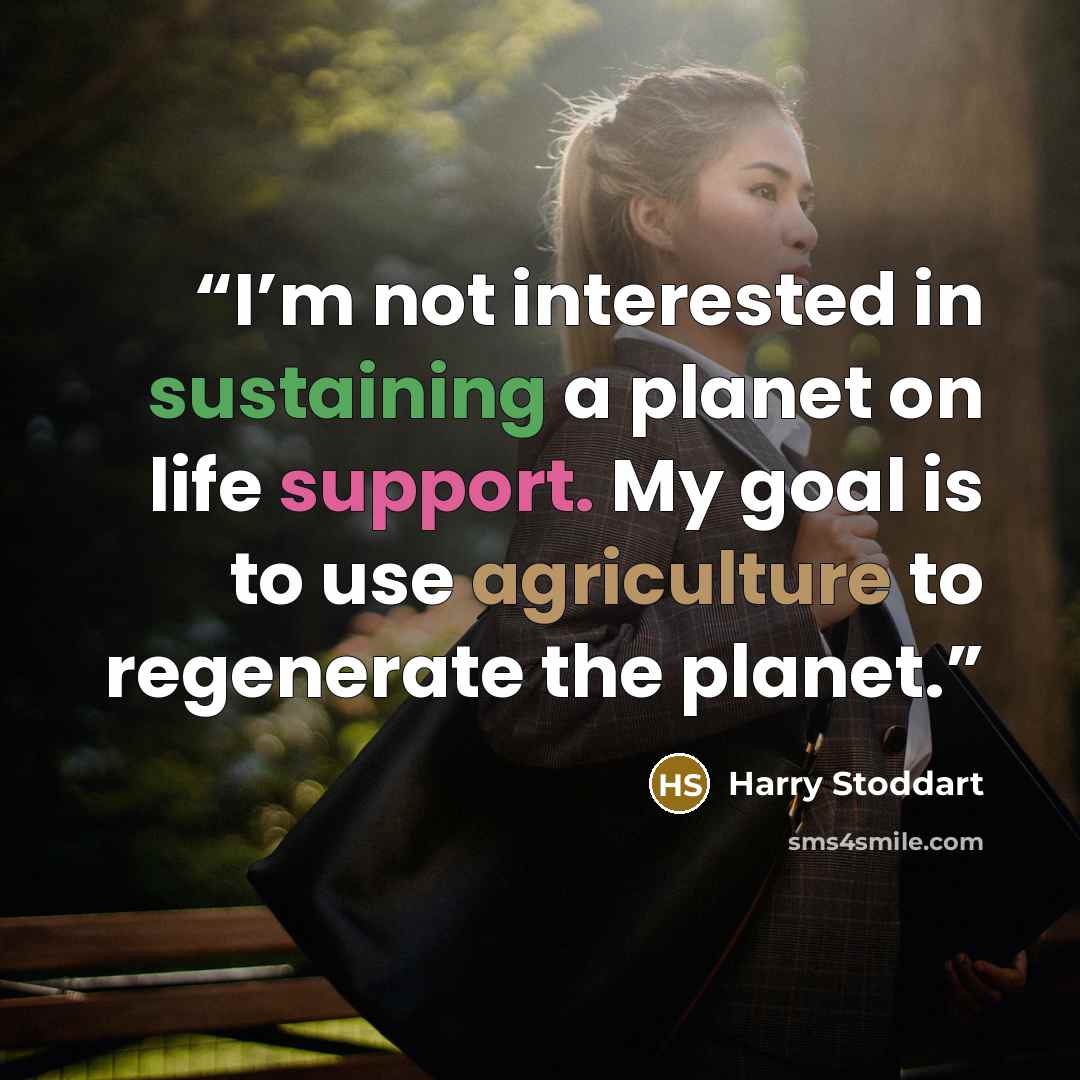 “I’m not interested in sustaining a planet on life support. My goal is to use agriculture to regenerate the planet.” quote by Harry Stoddart