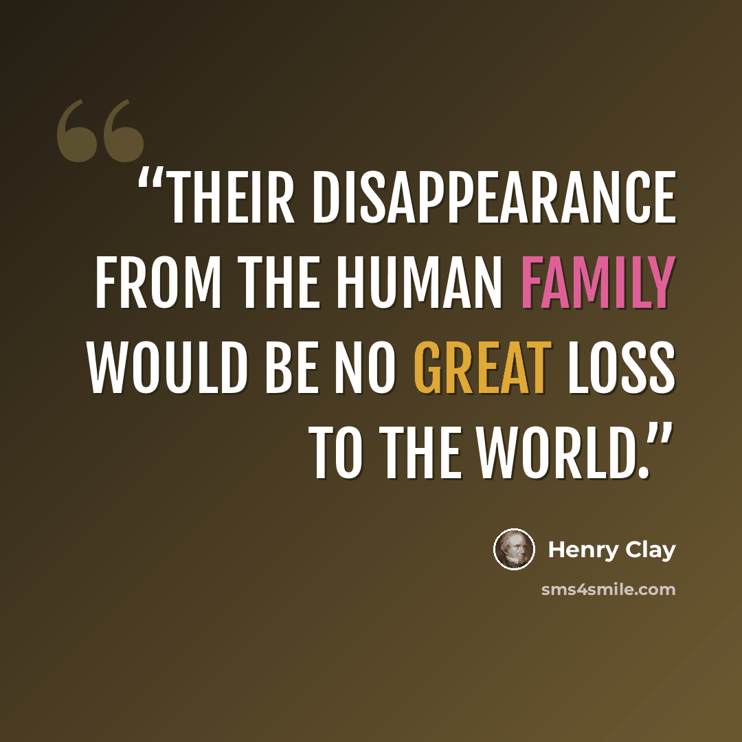 “Their disappearance from the human family would be no great loss to the world.” quote by Henry Clay