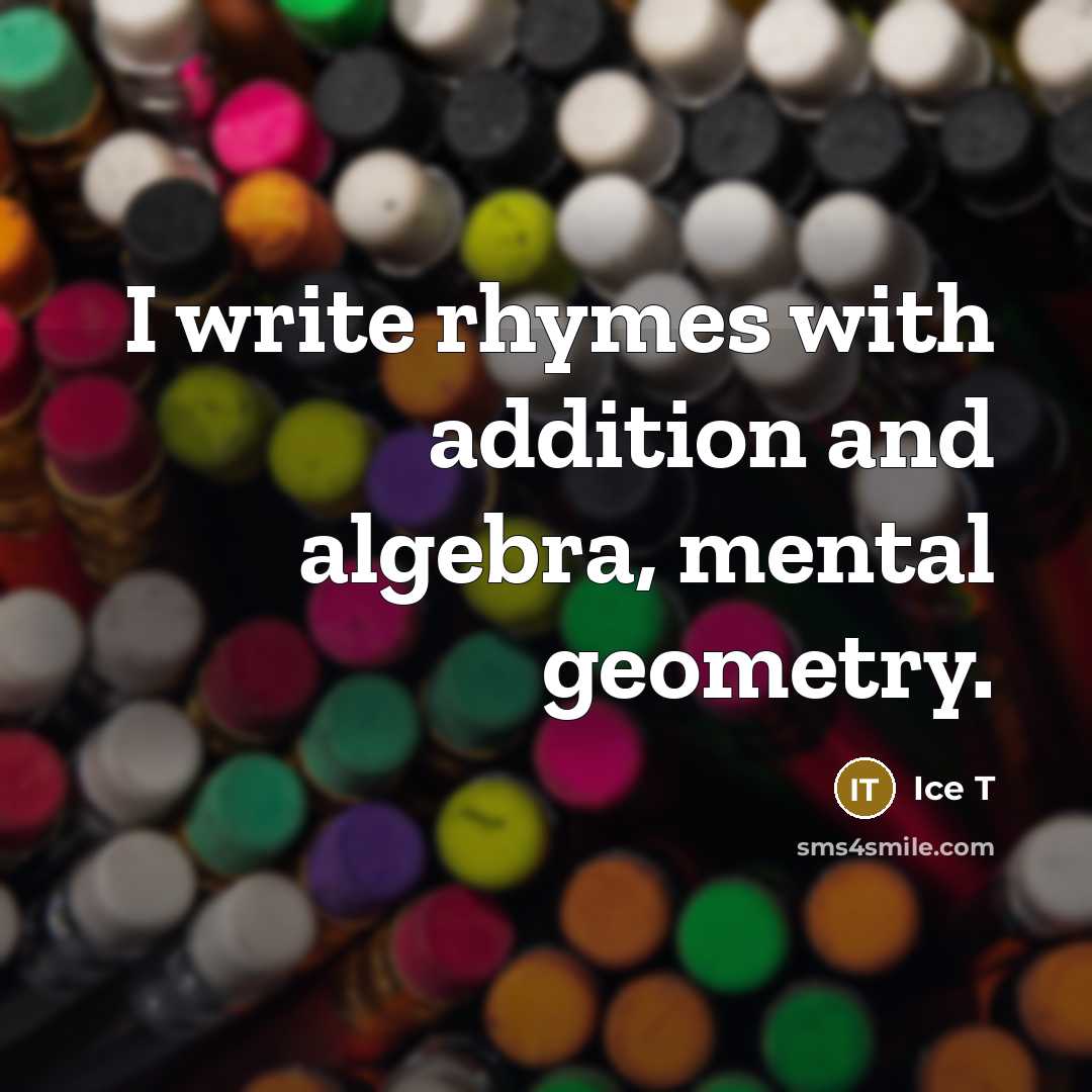 “I write rhymes with addition and algebra, mental geometry.” quote by Ice T