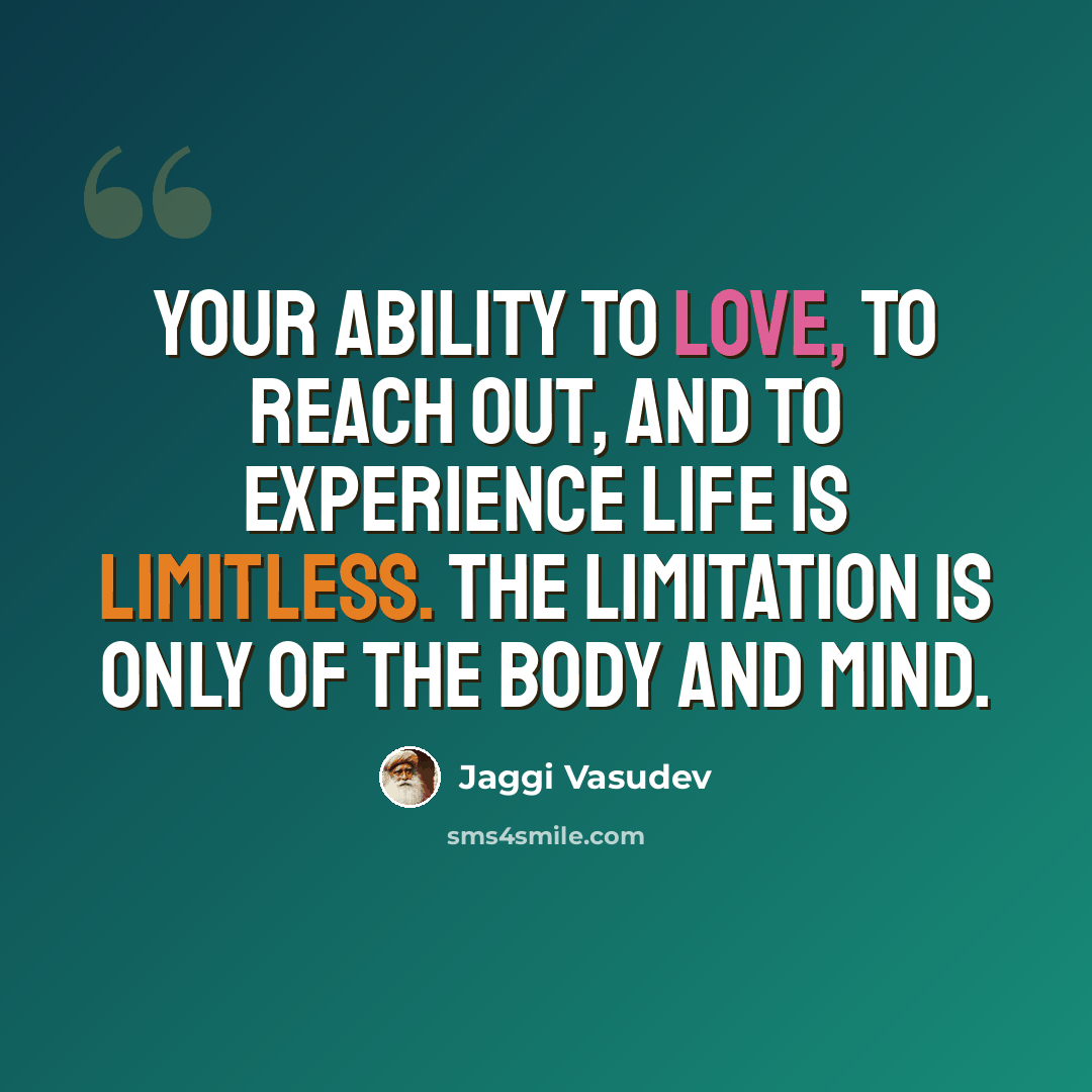 “Your ability to love, to reach out, and to experience life is limitless. The limitation is only of the body and mind.” quote by Jaggi Vasudev