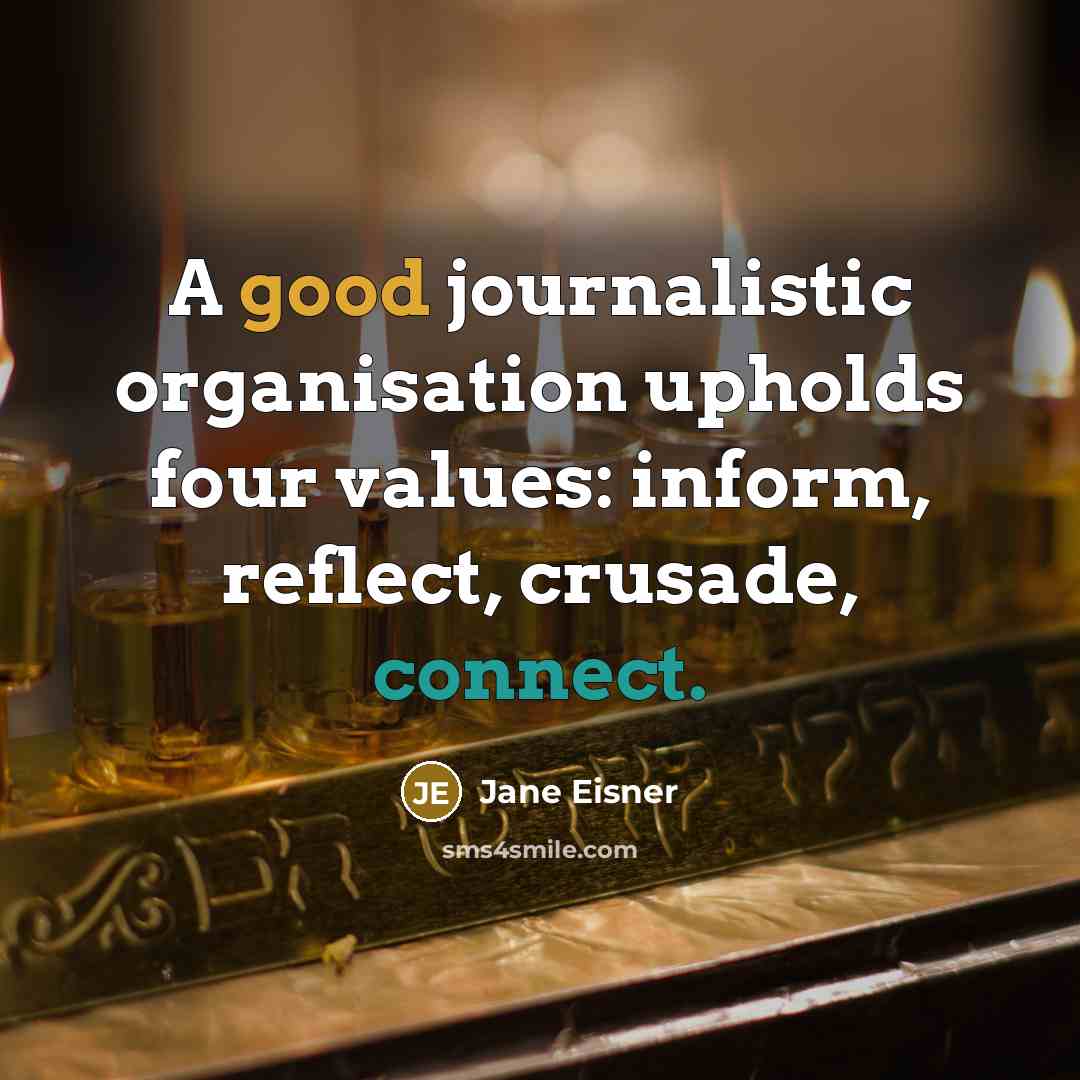 “A good journalistic organisation upholds four values: inform, reflect, crusade, connect.” quote by Jane Eisner