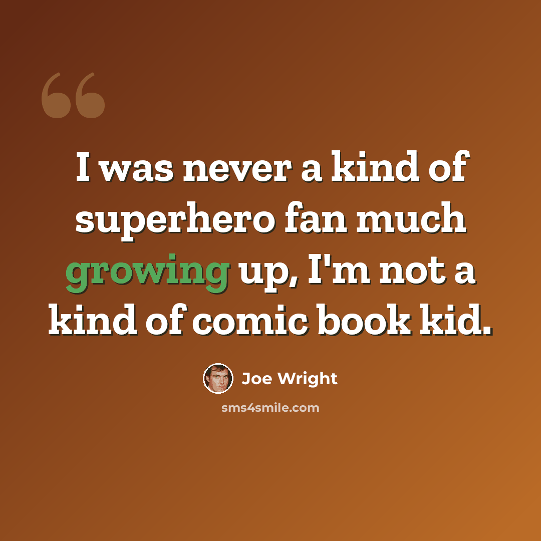 “I was never a kind of superhero fan much growing up, I'm not a kind of comic book kid.” quote by Joe Wright