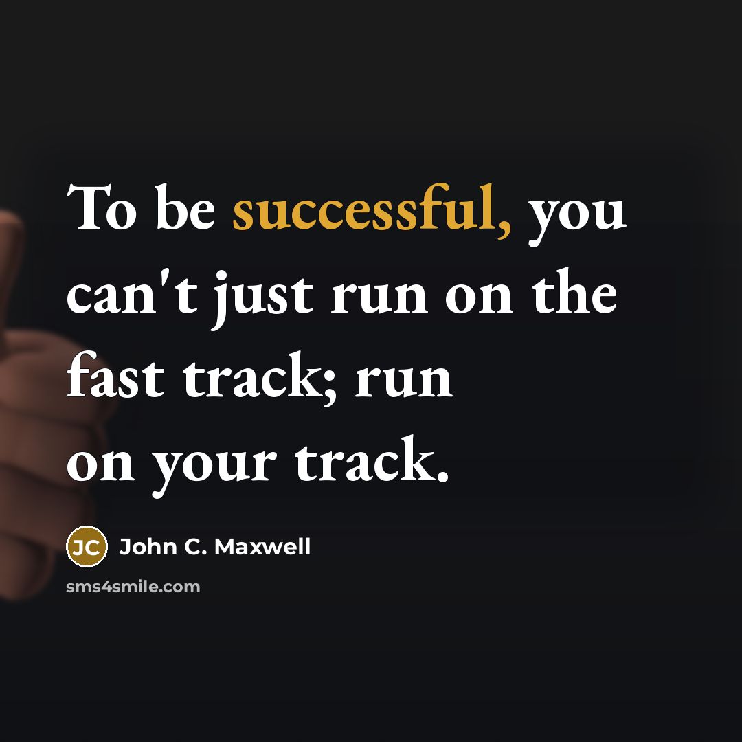 “To be successful, you can't just run on the fast track; run on your track.” quote by John C. Maxwell