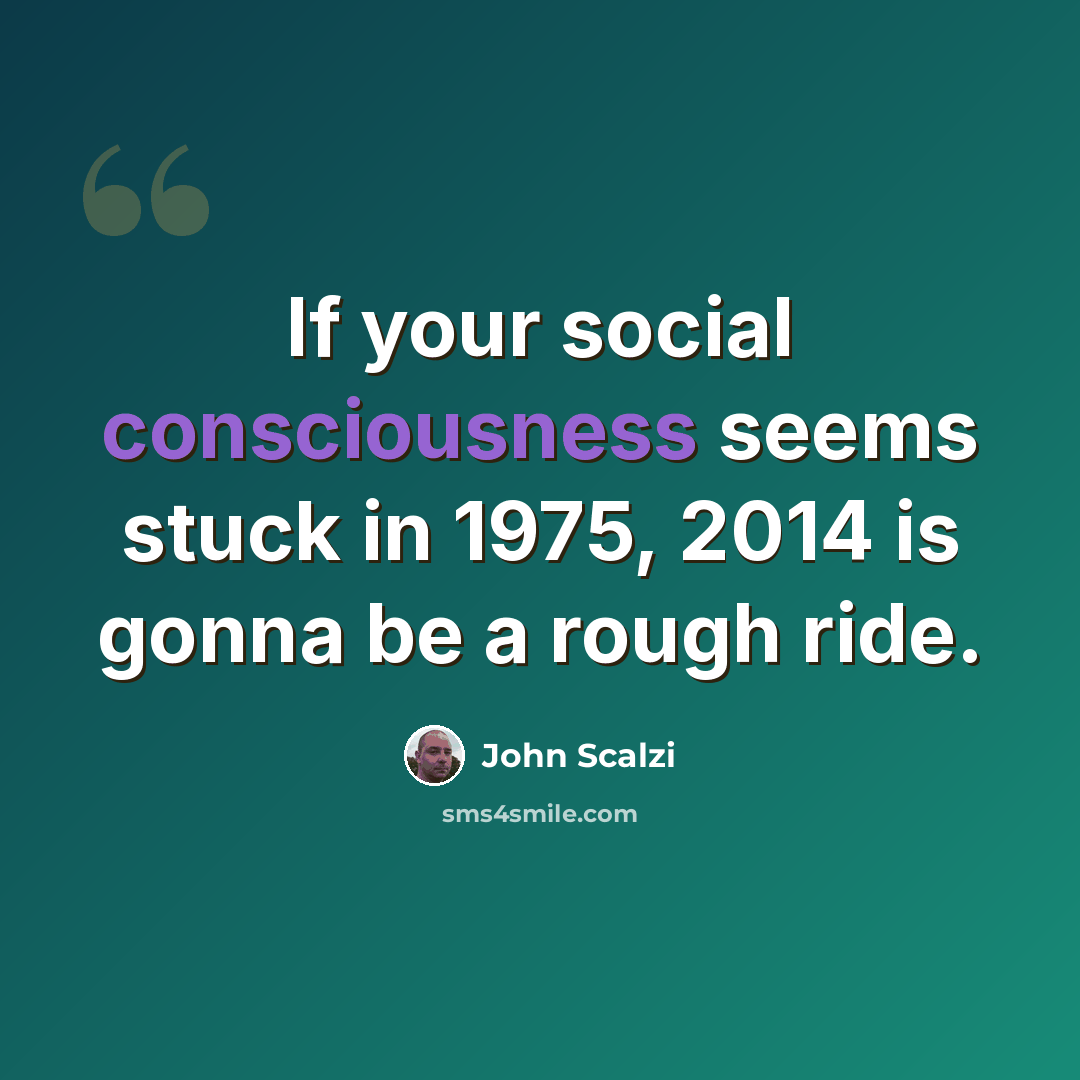 “If your social consciousness seems stuck in 1975, 2014 is gonna be a rough ride.” quote by John Scalzi