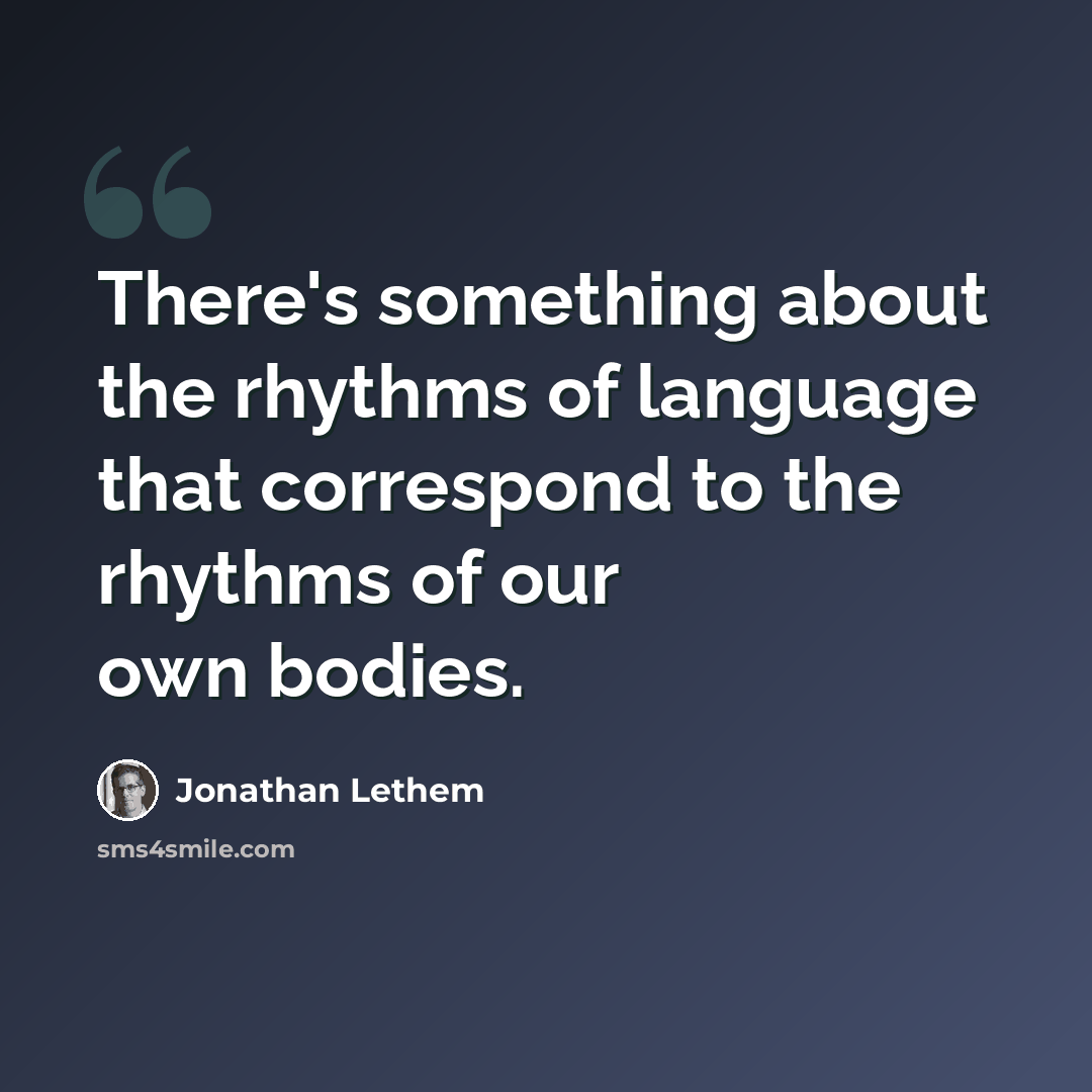 “There's something about the rhythms of language that correspond to the rhythms of our own bodies.” quote by Jonathan Lethem