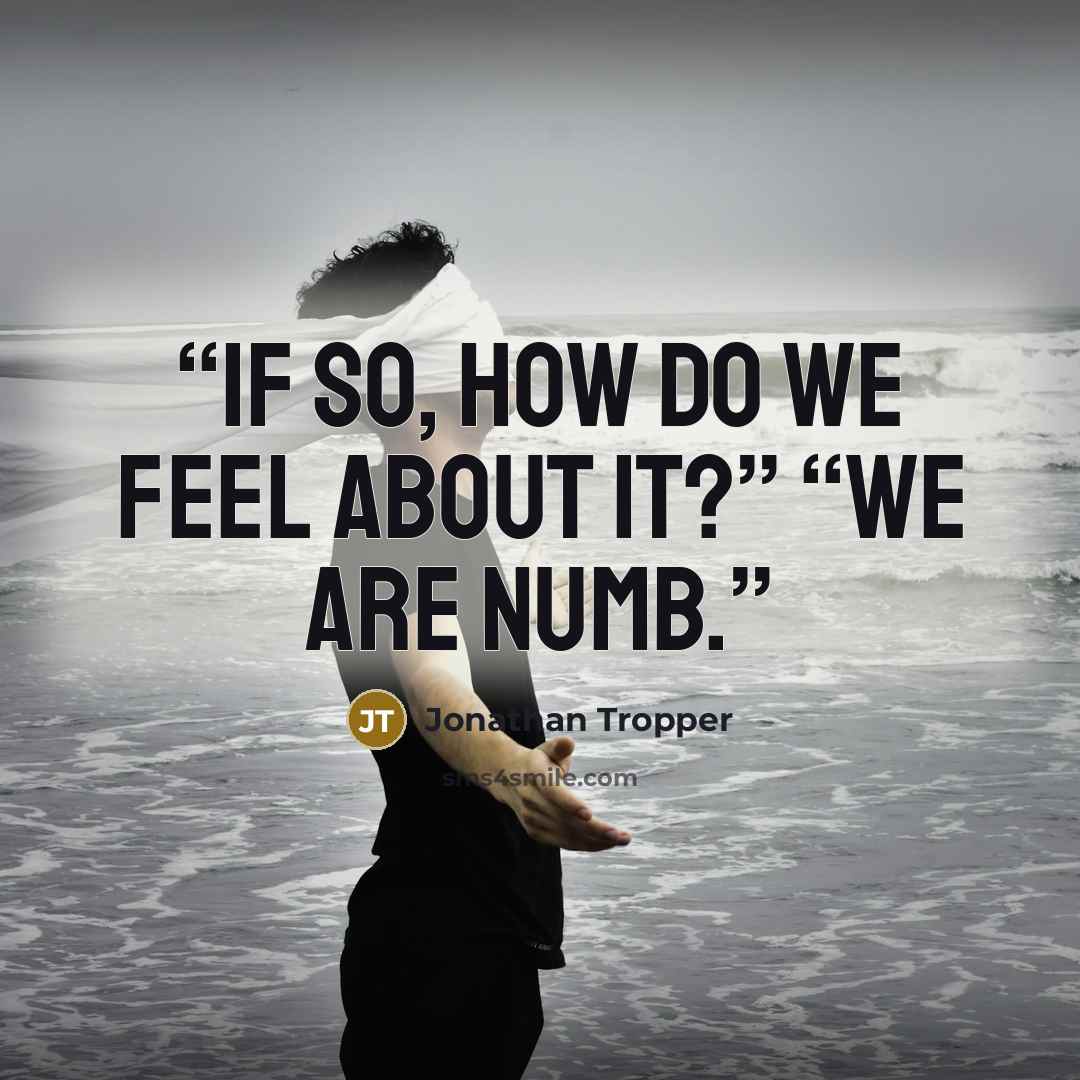 “If so, how do we feel about it?” “We are numb.” quote by Jonathan Tropper
