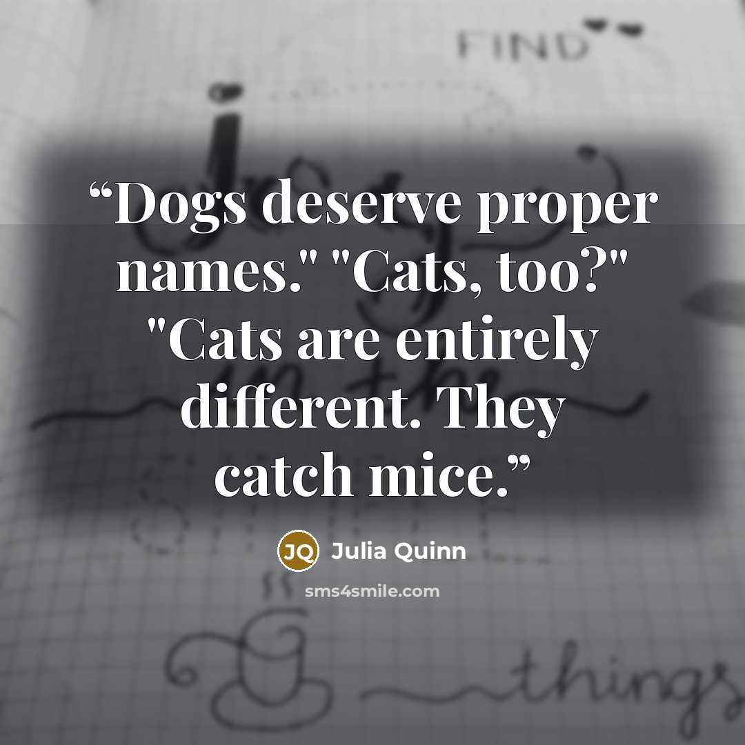 “Dogs deserve proper names." "Cats, too?" "Cats are entirely different. They catch mice.” quote by Julia Quinn